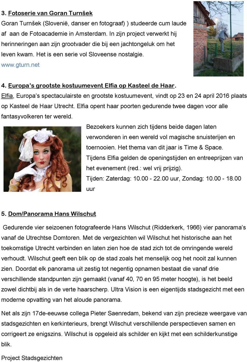 Europa s grootste kostuumevent Elfia op Kasteel de Haar. Elfia, Europa s spectaculairste en grootste kostuumevent, vindt op 23 en 24 april 2016 plaats op Kasteel de Haar Utrecht.