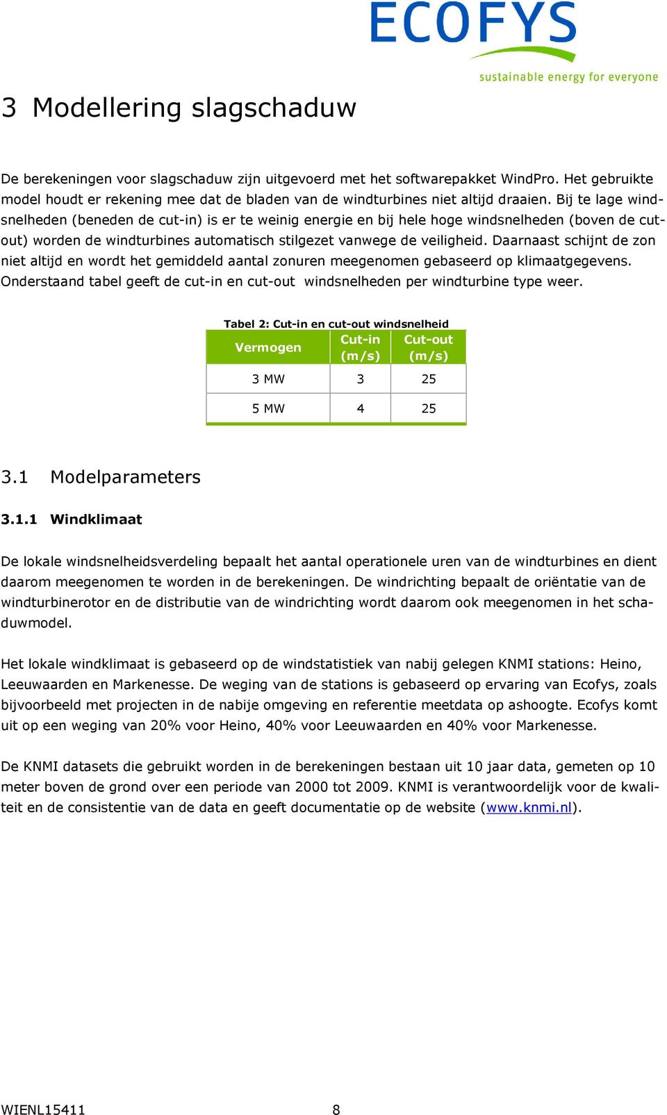 Bij te lage windsnelheden (beneden de cut-in) is er te weinig energie en bij hele hoge windsnelheden (boven de cutout) worden de windturbines automatisch stilgezet vanwege de veiligheid.