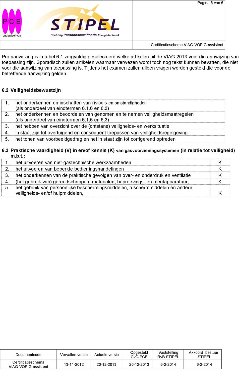 Tijdens het examen zullen alleen vragen wrden gesteld die vr de betreffende aanwijzing gelden. 6.2 Veiligheidsbewustzijn 1. het nderkennen en inschatten van risic s en mstandigheden (als eindtermen 6.