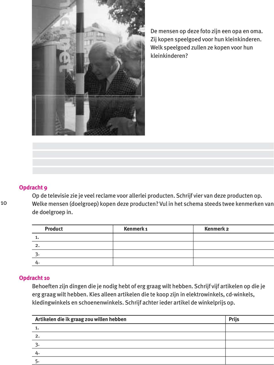 Vul in het schema steeds twee kenmerken van de doelgroep in. 1. 2. 3. 4. Product Kenmerk 1 Kenmerk 2 Opdracht 10 Behoeften zijn dingen die je nodig hebt of erg graag wilt hebben.