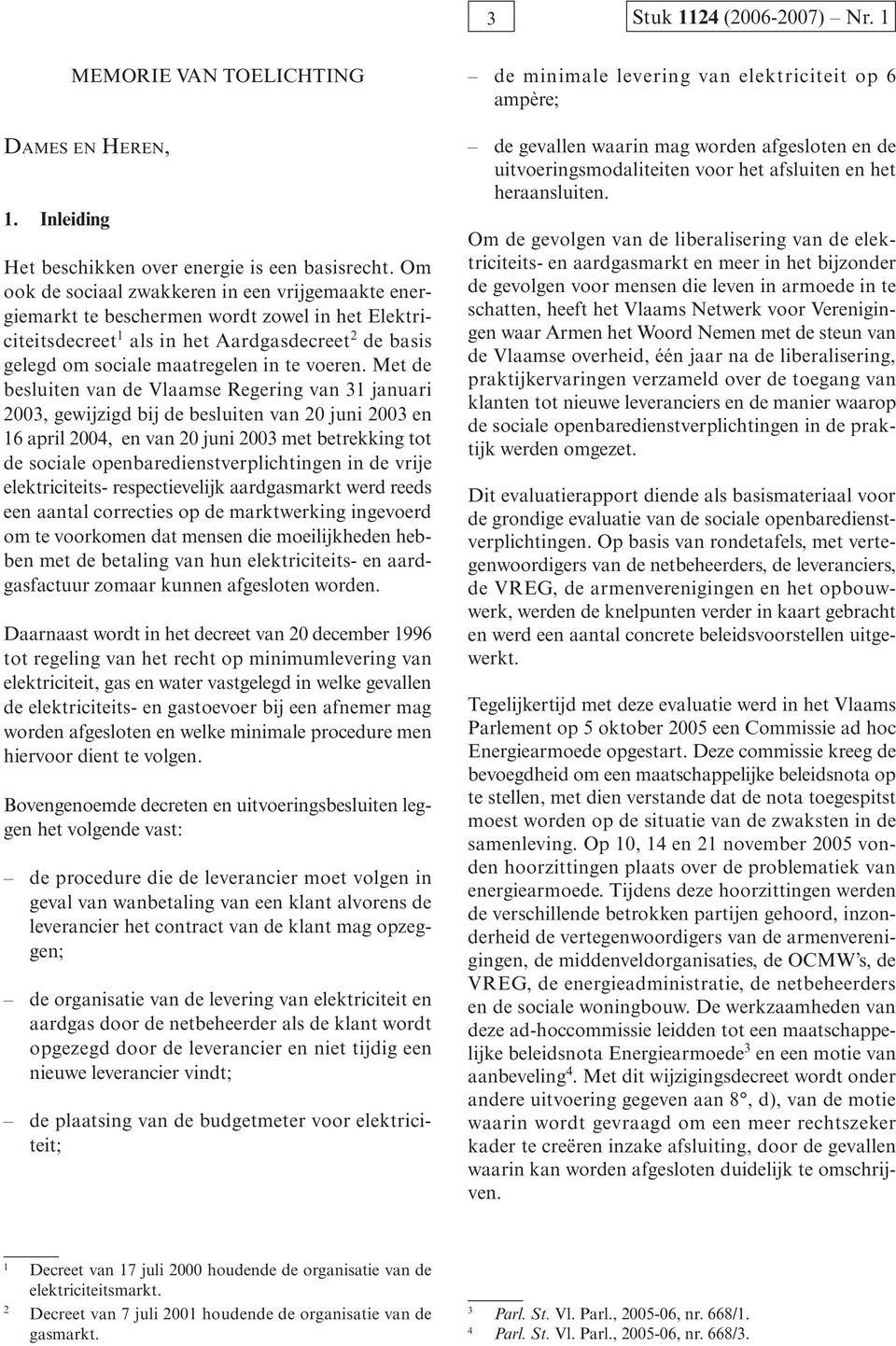 Met de besluiten van de Vlaamse Regering van 31 januari 2003, gewijzigd bij de besluiten van 20 juni 2003 en 16 april 2004, en van 20 juni 2003 met betrekking tot de sociale