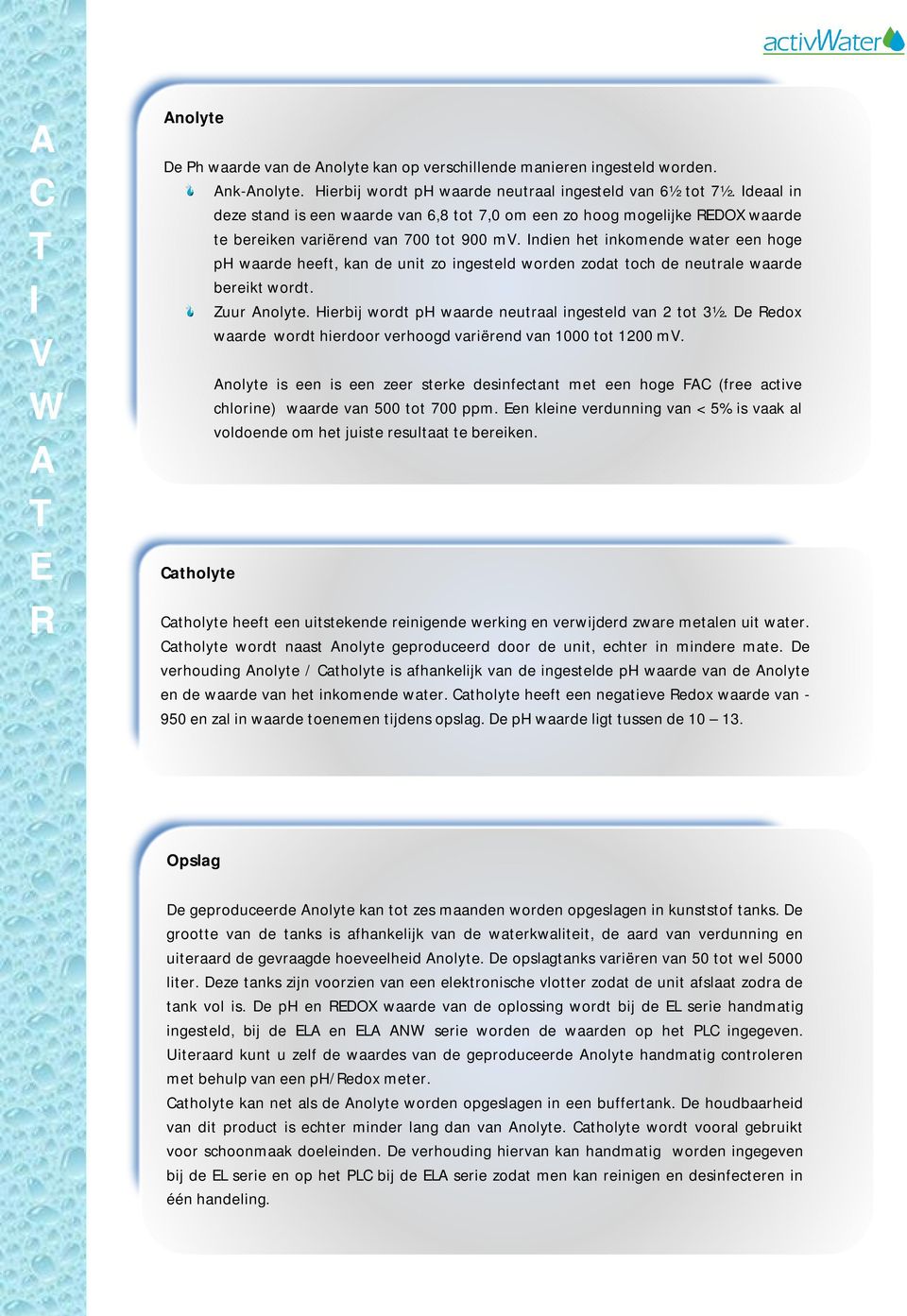 ndien het inkomende water een hoge ph waarde heeft, kan de unit zo ingesteld worden zodat toch de neutrale waarde bereikt wordt. Zuur nolyte. Hierbij wordt ph waarde neutraal ingesteld van tot 3½.