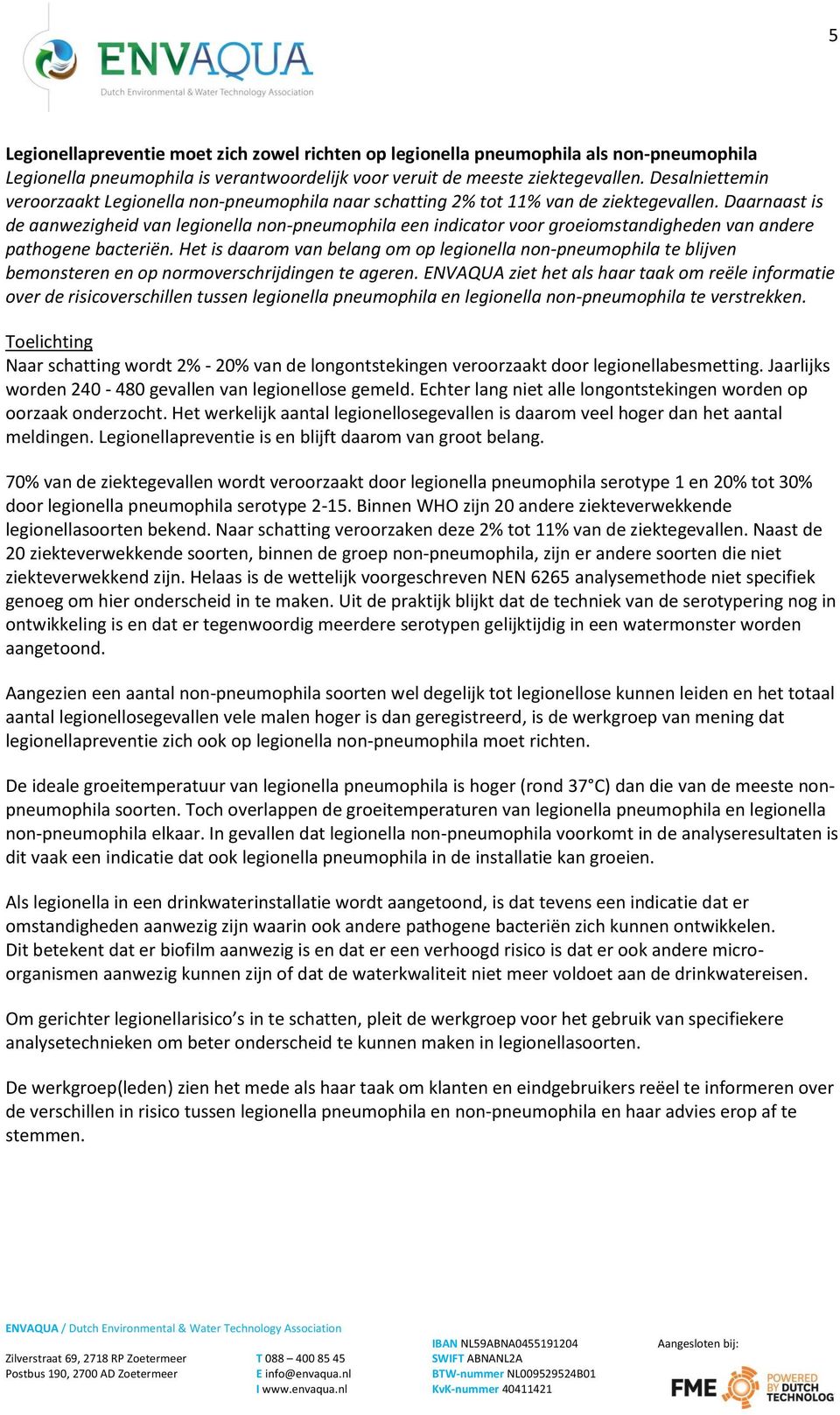 Daarnaast is de aanwezigheid van legionella non-pneumophila een indicator voor groeiomstandigheden van andere pathogene bacteriën.