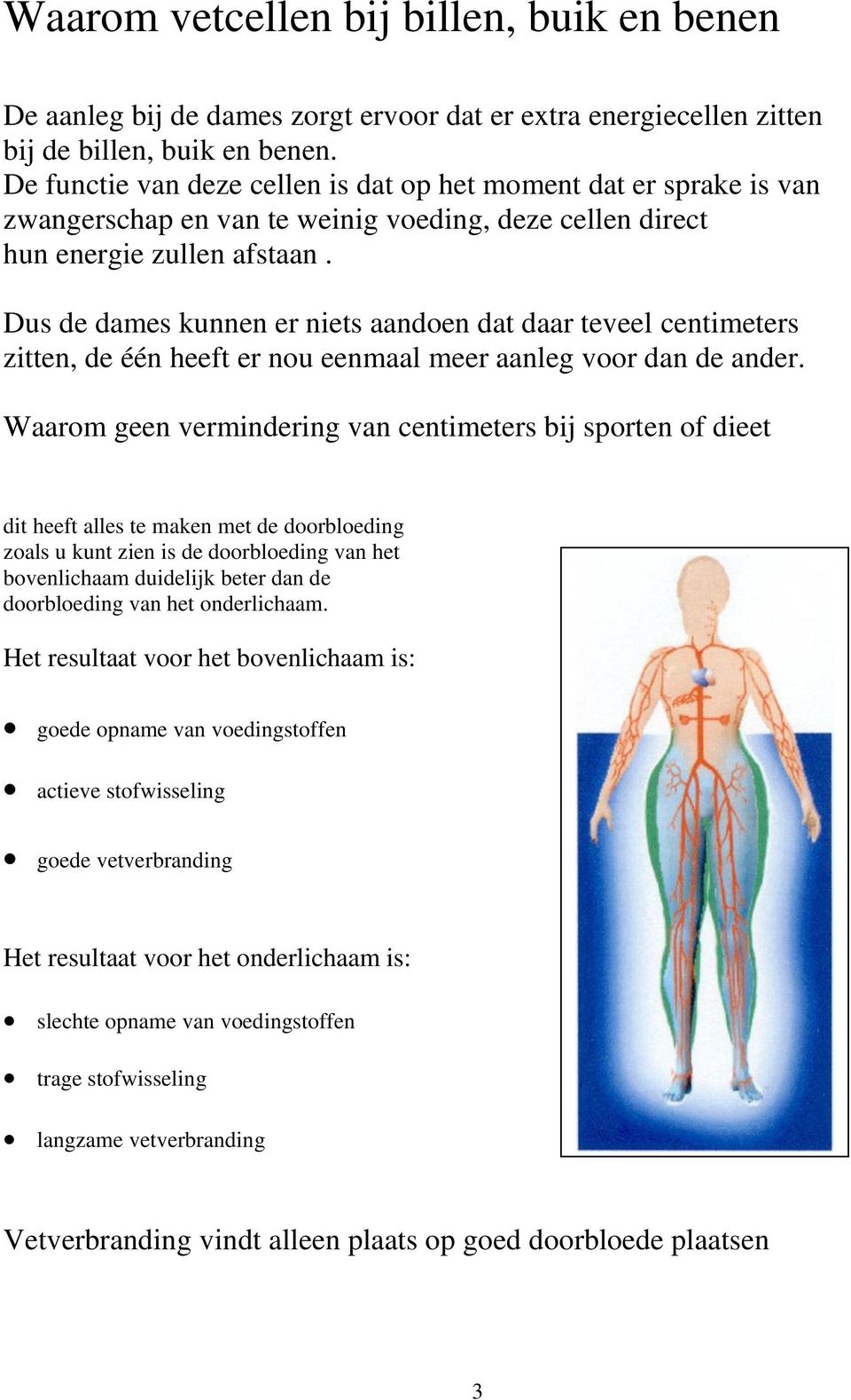 Dus de dames kunnen er niets aandoen dat daar teveel centimeters zitten, de één heeft er nou eenmaal meer aanleg voor dan de ander.