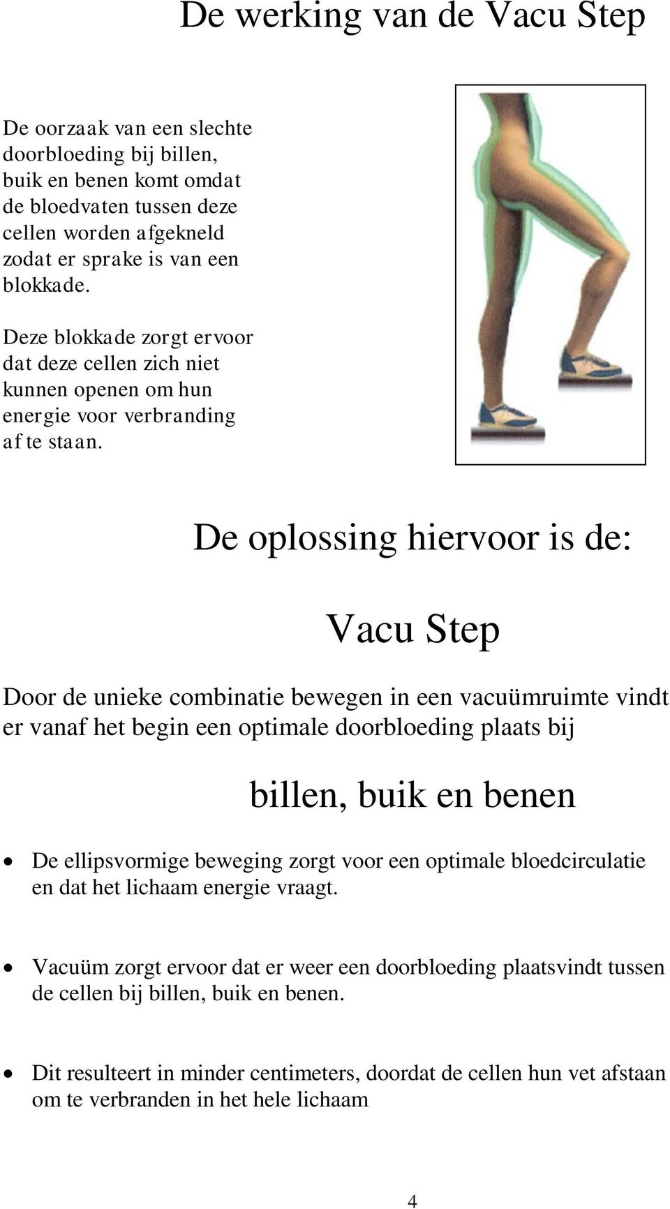 De oplossing hiervoor is de: Vacu Step Door de unieke combinatie bewegen in een vacuümruimte vindt er vanaf het begin een optimale doorbloeding plaats bij billen, buik en benen De ellipsvormige