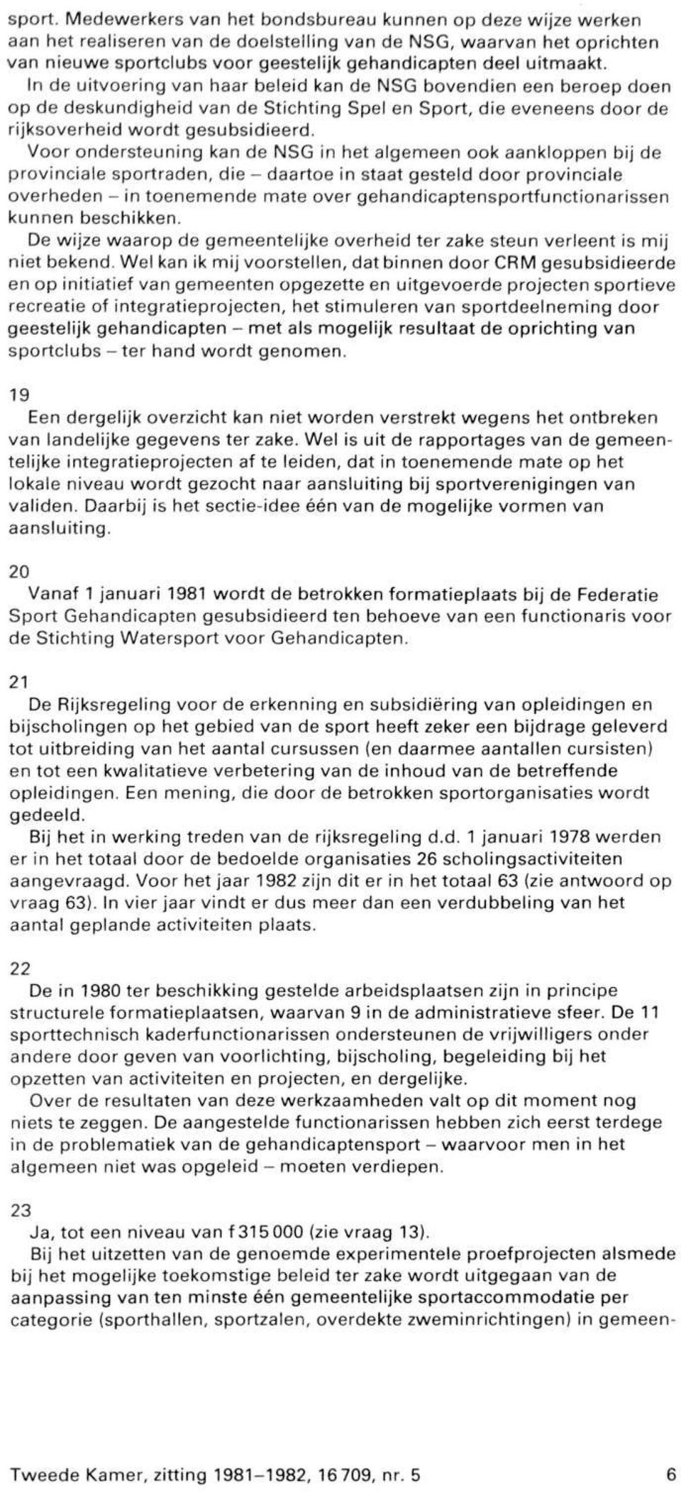 In de uitvoering van haar beleid kan de NSG bovendien een beroep doen op de deskundigheid van de Stichting Spel en Sport, die eveneens door de rijksoverheid wordt gesubsidieerd.