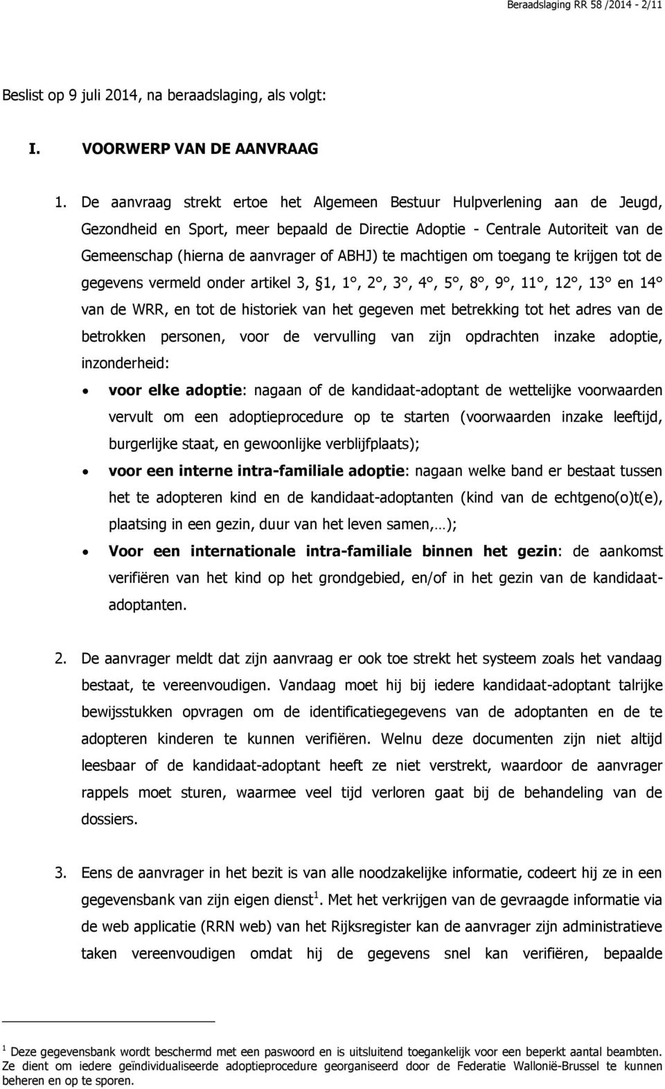 te machtigen om toegang te krijgen tot de gegevens vermeld onder artikel 3, 1, 1, 2, 3, 4, 5, 8, 9, 11, 12, 13 en 14 van de WRR, en tot de historiek van het gegeven met betrekking tot het adres van