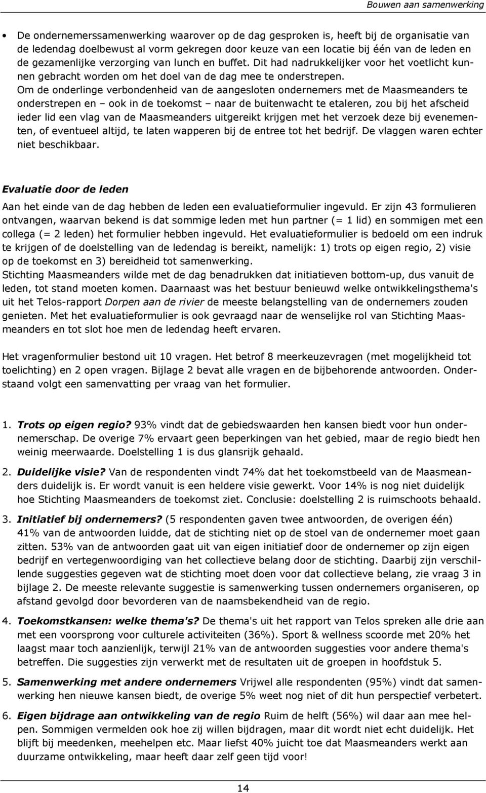 Om de onderlinge verbondenheid van de aangesloten ondernemers met de Maasmeanders te onderstrepen en ook in de toekomst naar de buitenwacht te etaleren, zou bij het afscheid ieder lid een vlag van de