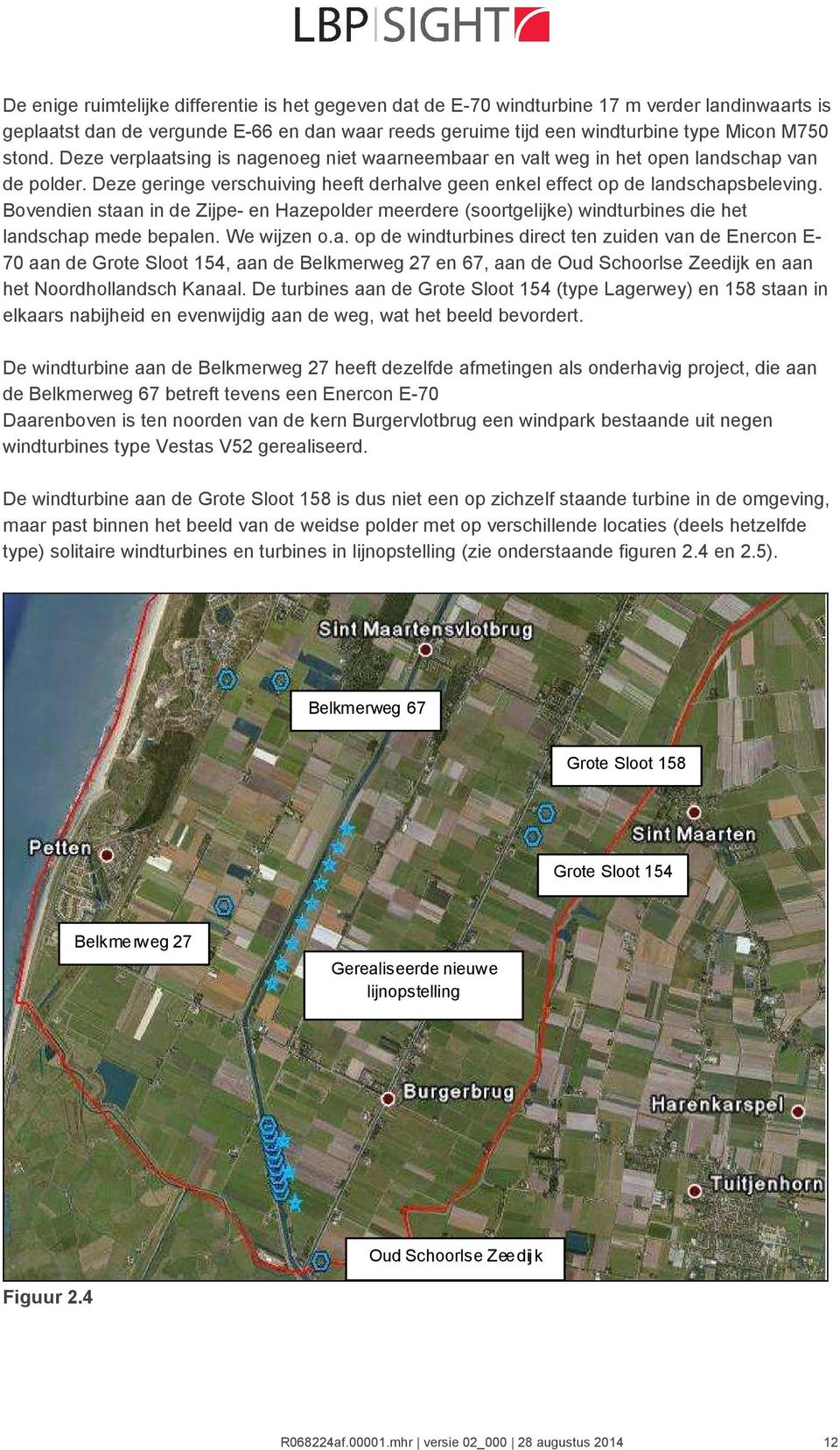 Bovendien staan in de Zijpe- en Hazepolder meerdere (soortgelijke) windturbines die het landschap mede bepalen. We wijzen o.a. op de windturbines direct ten zuiden van de Enercon E- 70 aan de Grote Sloot 154, aan de Belkmerweg 27 en 67, aan de Oud Schoorlse Zeedijk en aan het Noordhollandsch Kanaal.