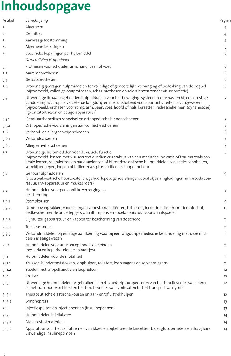 4 Uitwendig gedragen hulpmiddelen ter volledige of gedeeltelijke vervanging of bedekking van de oogbol (bijvoorbeeld; volledige oogprothesen, schaalprothesen en scleralenzen zonder visuscorrectie) 5.