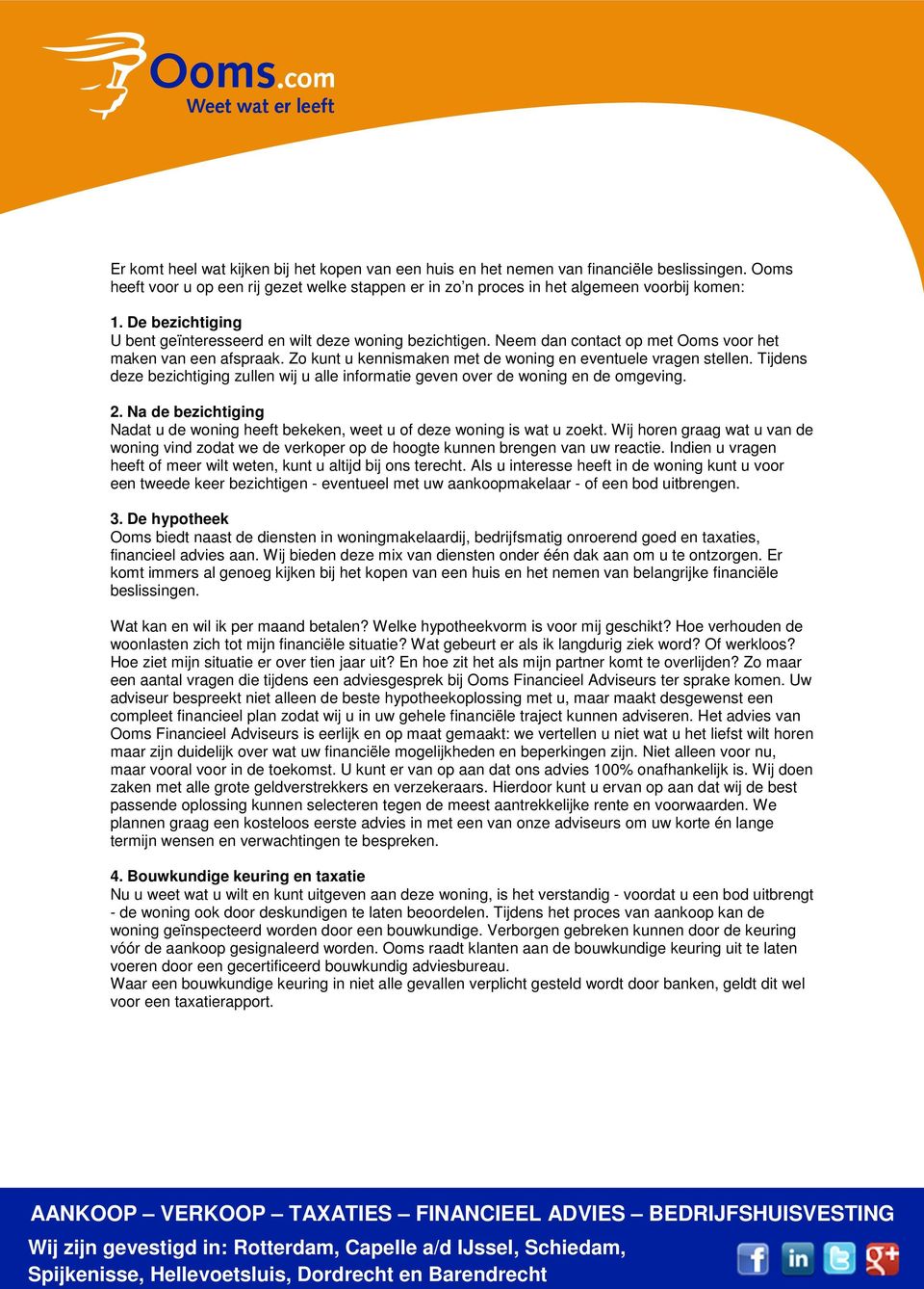 Tijdens deze bezichtiging zullen wij u alle informatie geven over de woning en de omgeving. 2. Na de bezichtiging Nadat u de woning heeft bekeken, weet u of deze woning is wat u zoekt.