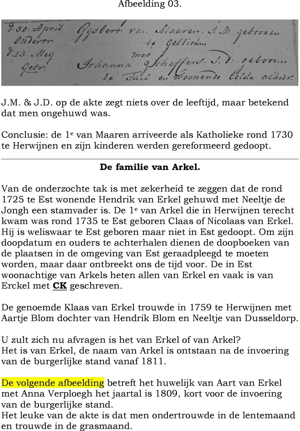 Van de onderzochte tak is met zekerheid te zeggen dat de rond 1725 te Est wonende Hendrik van Erkel gehuwd met Neeltje de Jongh een stamvader is.