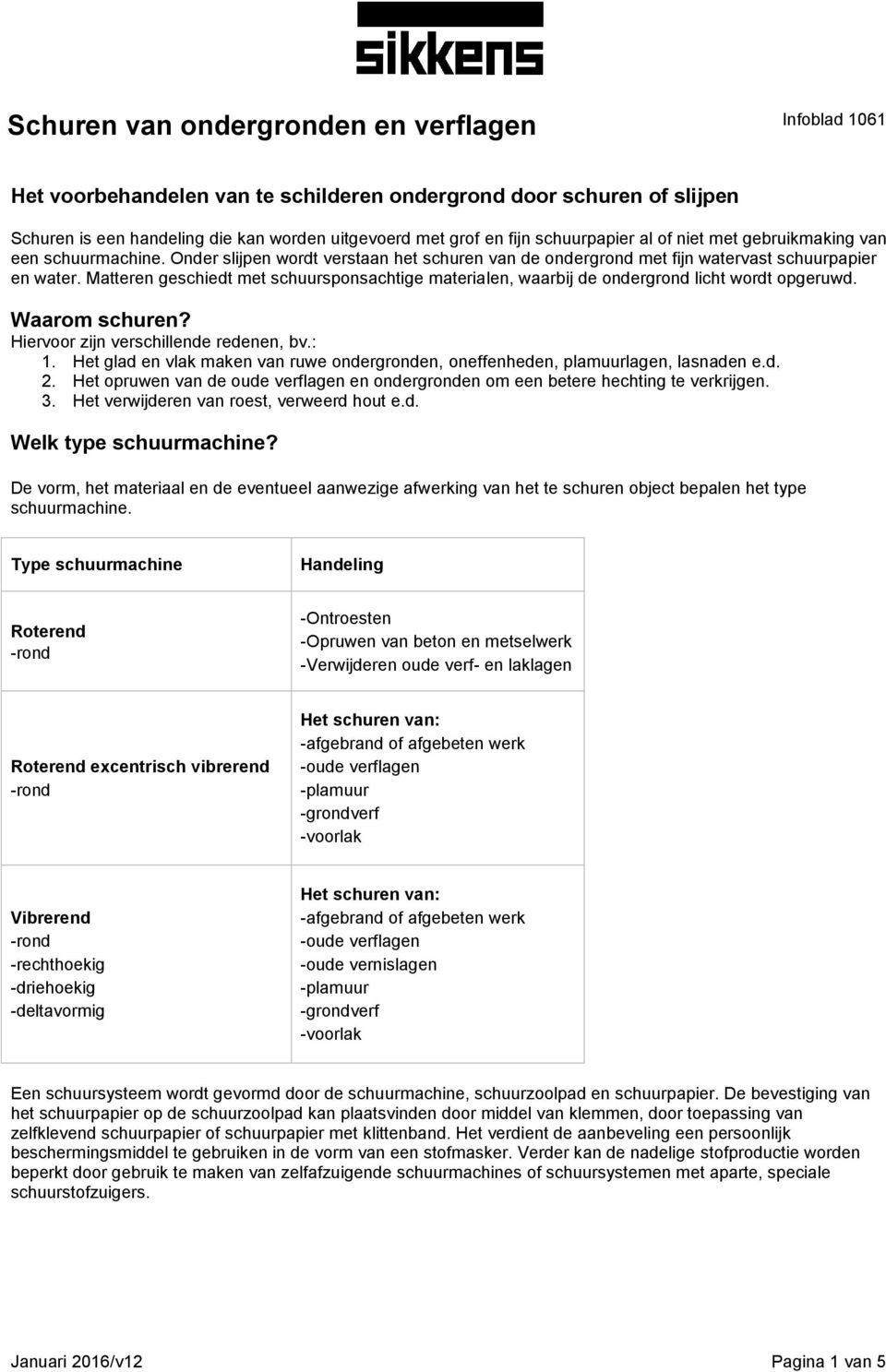 Matteren geschiedt met schuursponsachtige materialen, waarbij de ondergrond licht wordt opgeruwd. Waarom schuren? Hiervoor zijn verschillende redenen, bv.: 1.