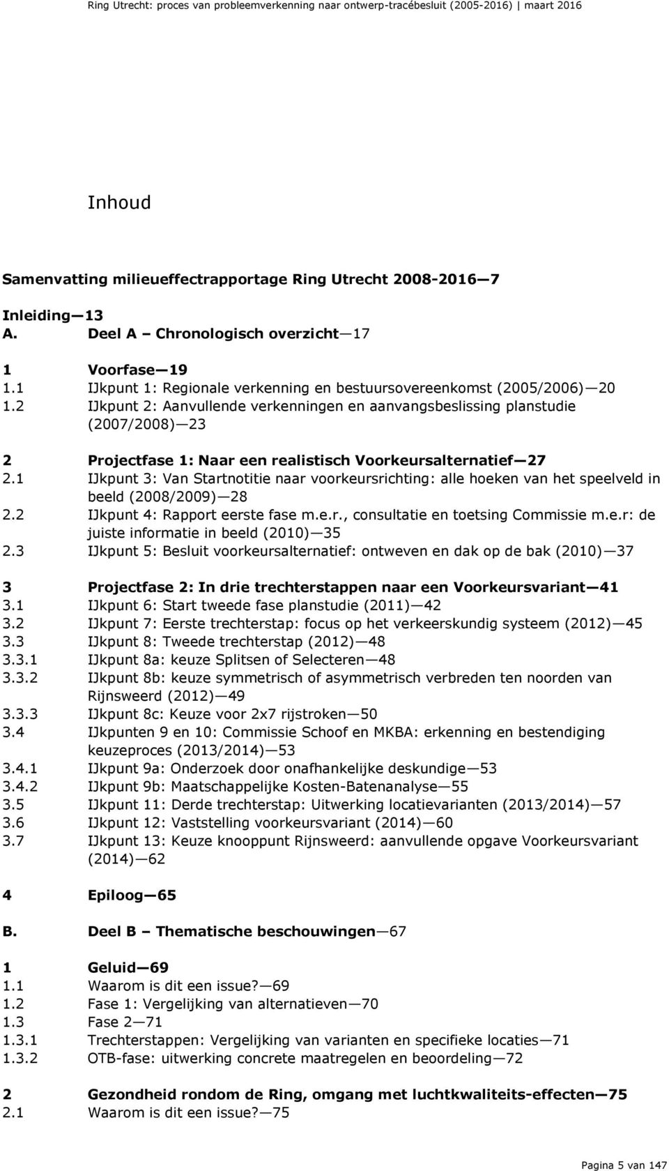 2 IJkpunt 2: Aanvullende verkenningen en aanvangsbeslissing planstudie (2007/2008) 23 2 Projectfase 1: Naar een realistisch Voorkeursalternatief 27 2.