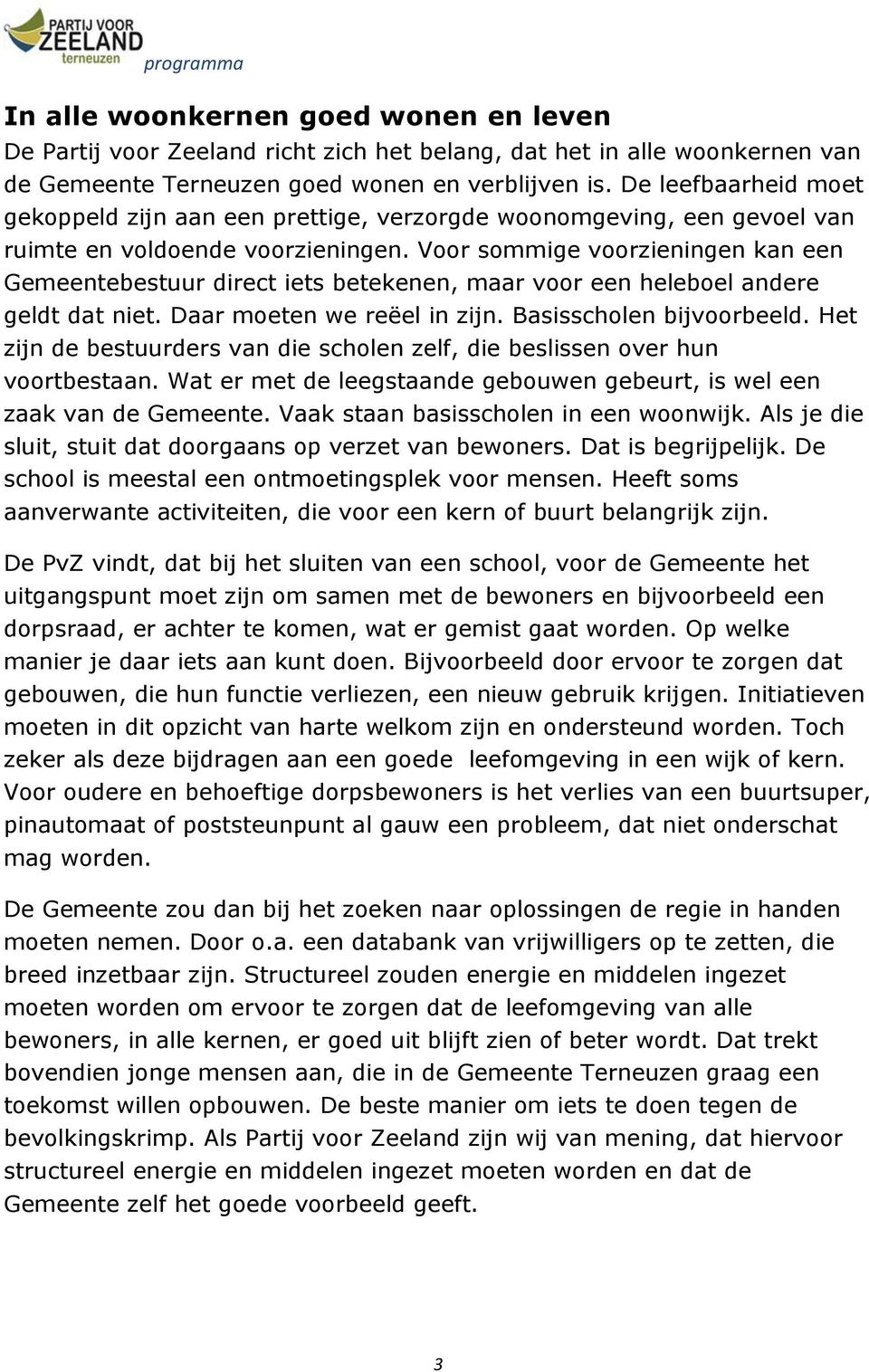 Voor sommige voorzieningen kan een Gemeentebestuur direct iets betekenen, maar voor een heleboel andere geldt dat niet. Daar moeten we reëel in zijn. Basisscholen bijvoorbeeld.