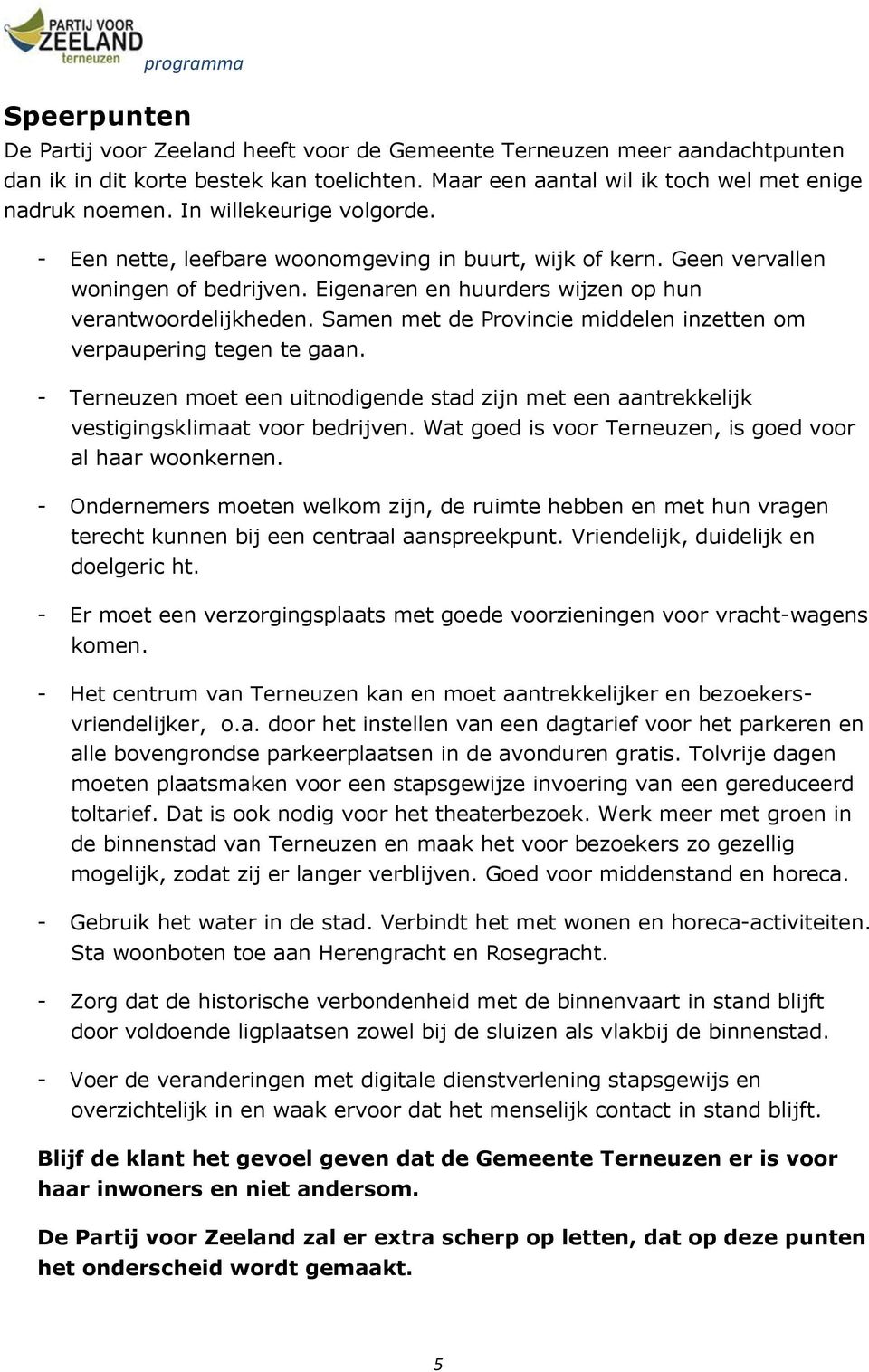 Samen met de Provincie middelen inzetten om verpaupering tegen te gaan. - Terneuzen moet een uitnodigende stad zijn met een aantrekkelijk vestigingsklimaat voor bedrijven.