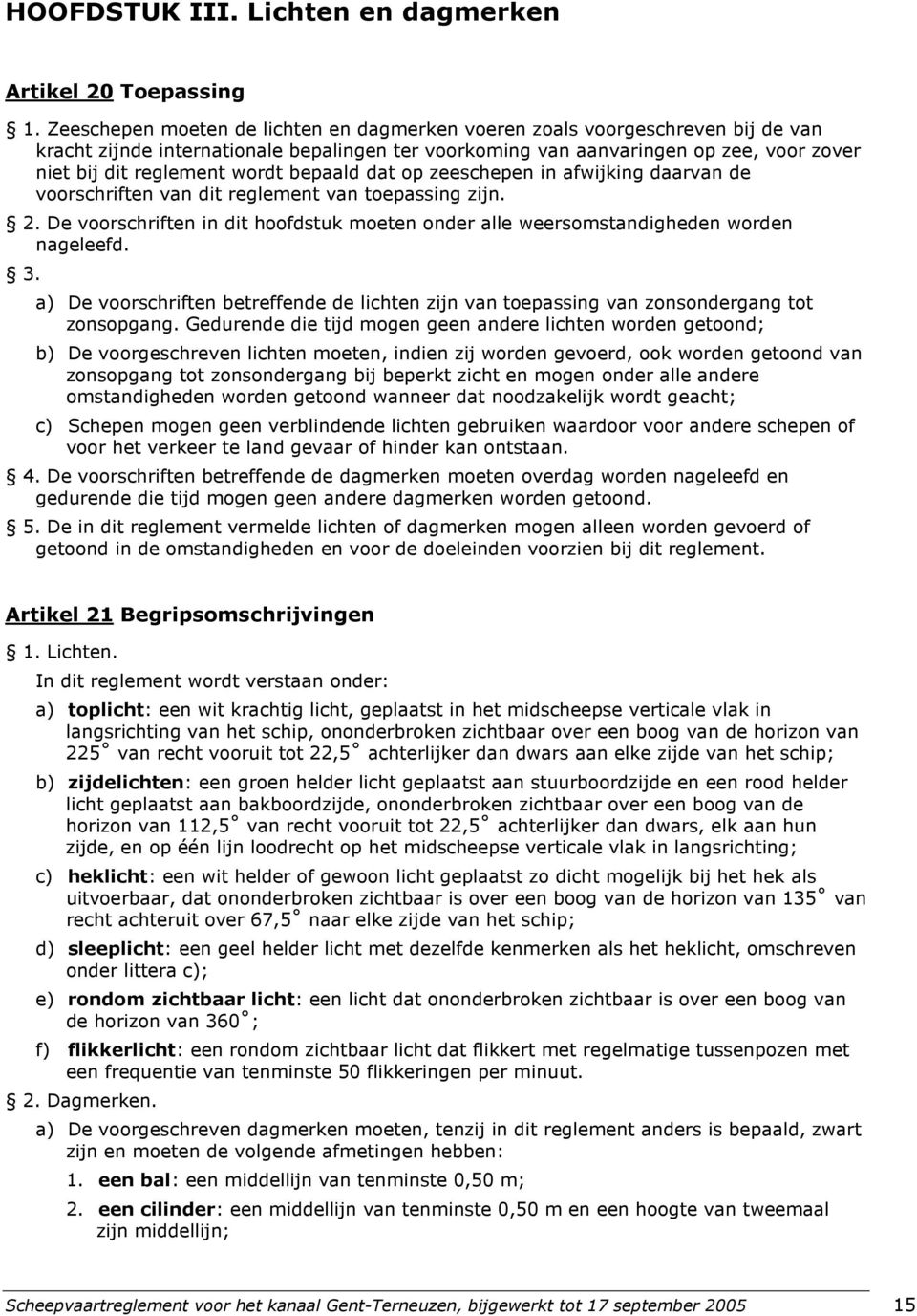 bepaald dat op zeeschepen in afwijking daarvan de voorschriften van dit reglement van toepassing zijn. 2. De voorschriften in dit hoofdstuk moeten onder alle weersomstandigheden worden nageleefd. 3.