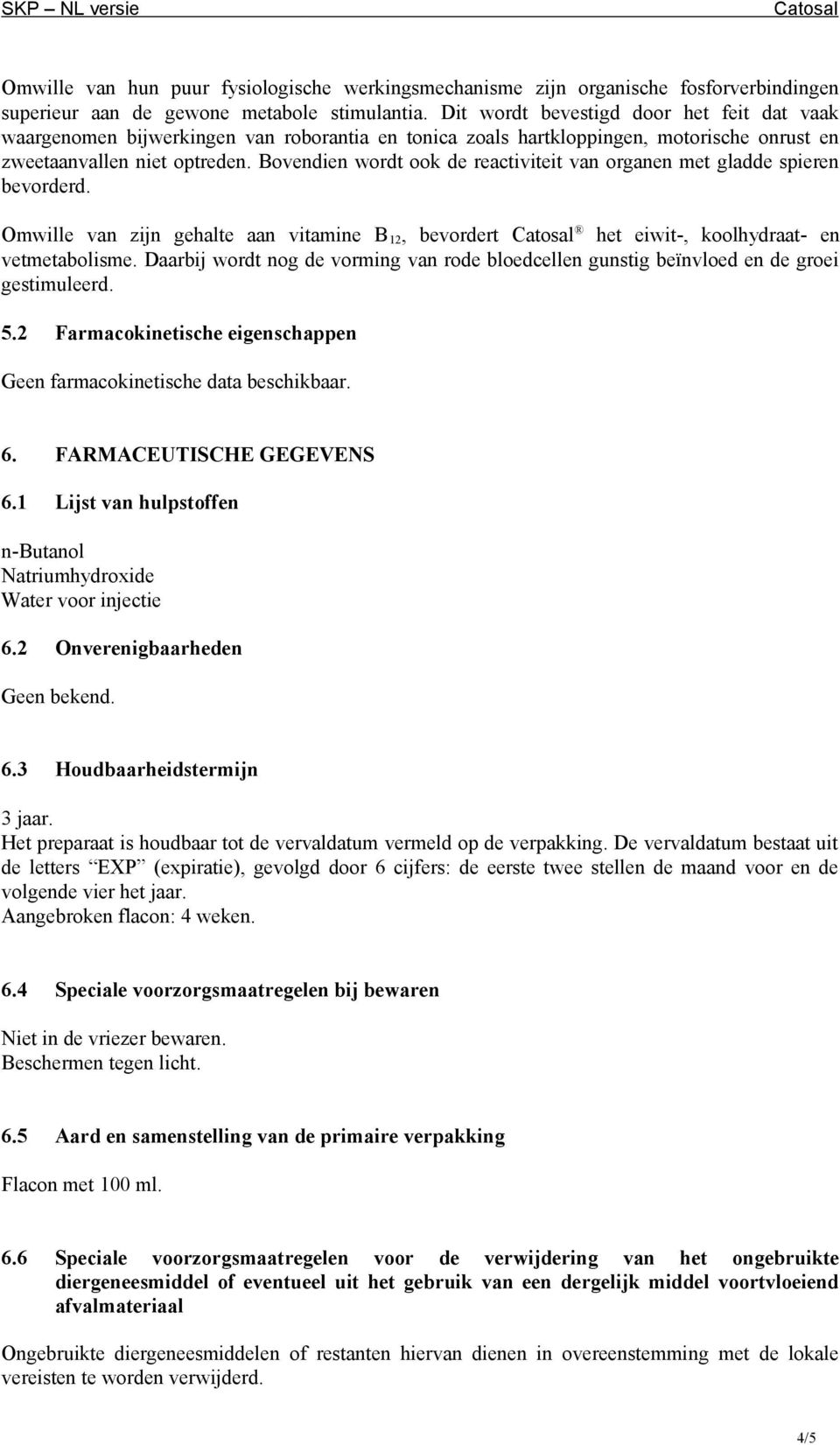 Bovendien wordt ook de reactiviteit van organen met gladde spieren bevorderd. Omwille van zijn gehalte aan vitamine B 12, bevordert het eiwit-, koolhydraat- en vetmetabolisme.