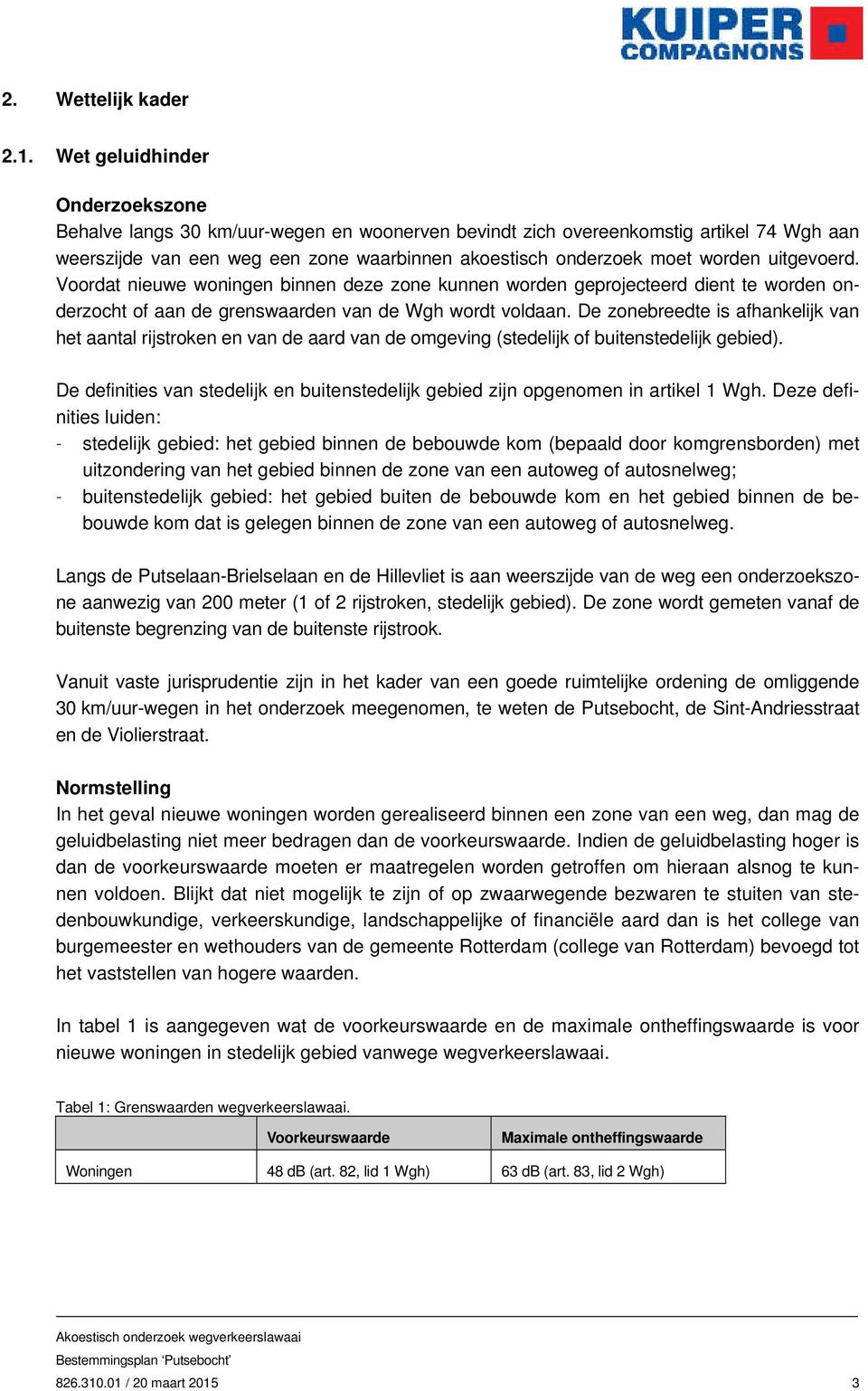 uitgevoerd. Voordat nieuwe woningen binnen deze zone kunnen worden geprojecteerd dient te worden onderzocht of aan de grenswaarden van de Wgh wordt voldaan.