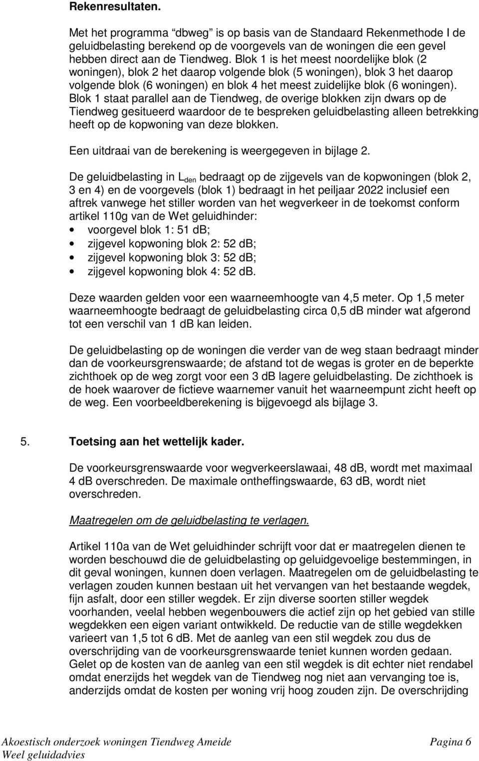 Blok 1 staat parallel aan de Tiendweg, de overige blokken zijn dwars op de Tiendweg gesitueerd waardoor de te bespreken geluidbelasting alleen betrekking heeft op de kopwoning van deze blokken.