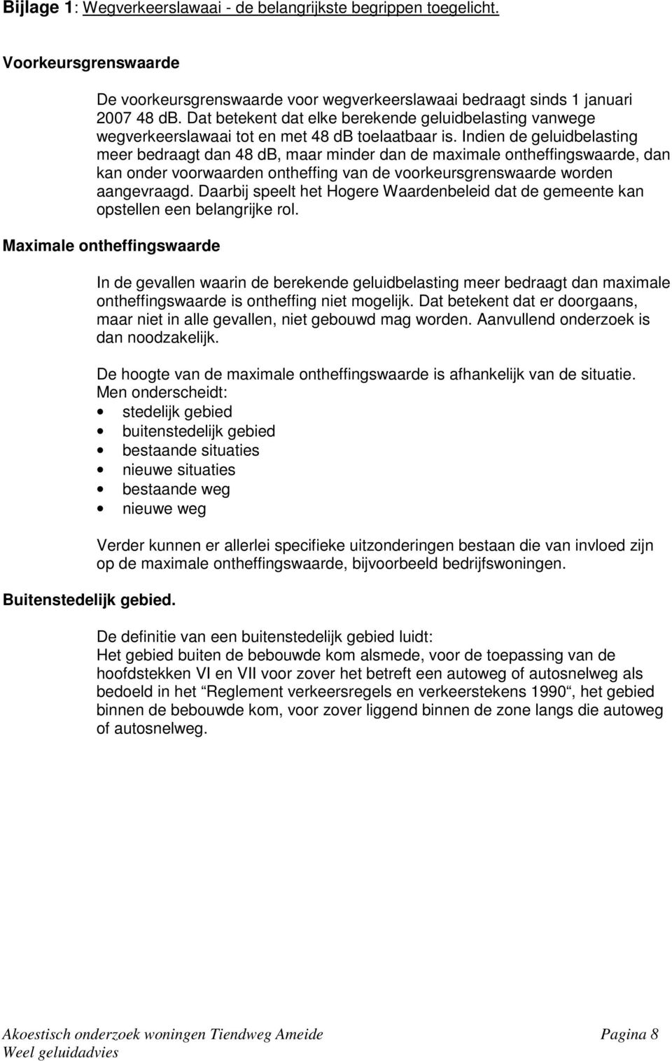 Indien de geluidbelasting meer bedraagt dan 48 db, maar minder dan de maximale ontheffingswaarde, dan kan onder voorwaarden ontheffing van de voorkeursgrenswaarde worden aangevraagd.