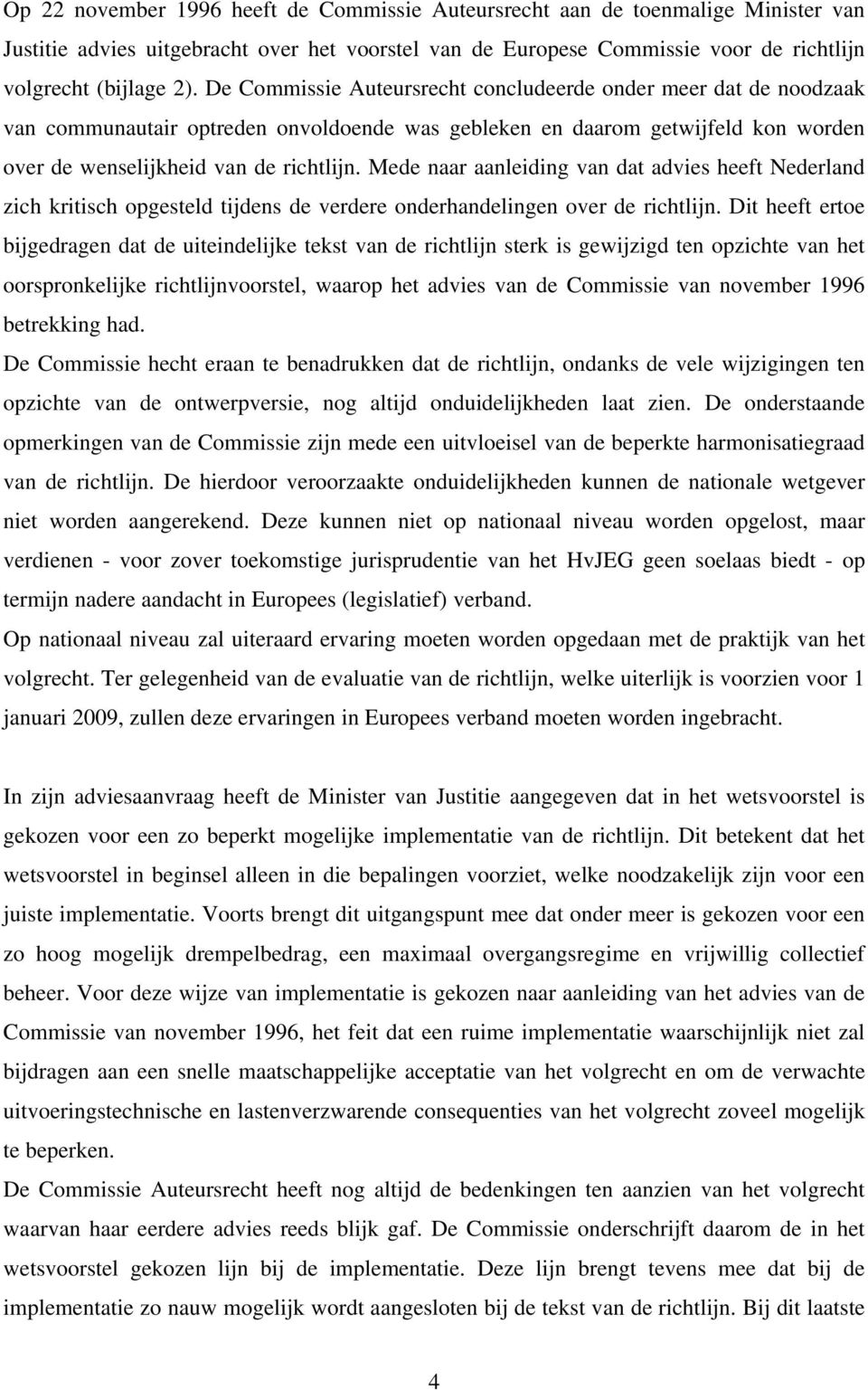 Mede naar aanleiding van dat advies heeft Nederland zich kritisch opgesteld tijdens de verdere onderhandelingen over de richtlijn.