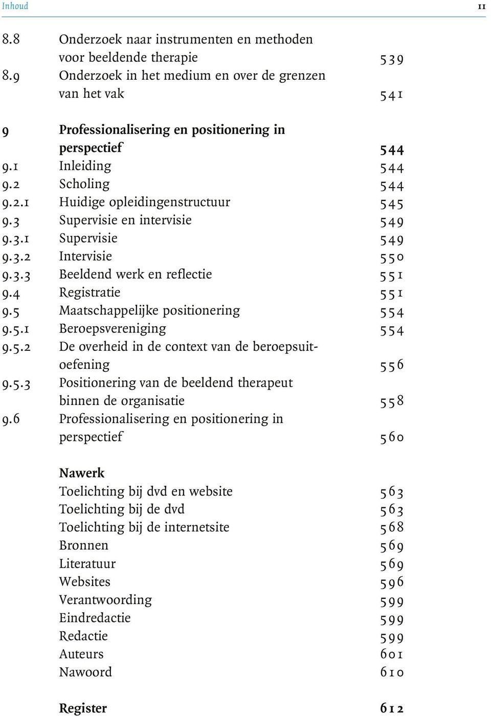 3 Supervisie en intervisie 549 9.3.1 Supervisie 5 4 9 9.3.2 Intervisie 5 5 0 9.3.3 Beeldend werk en reflectie 55 1 9.4 Registratie 5 5 1 9.5 Maatschappelijke positionering 5 5 4 9.5.1 Beroepsvereniging 5 5 4 9.