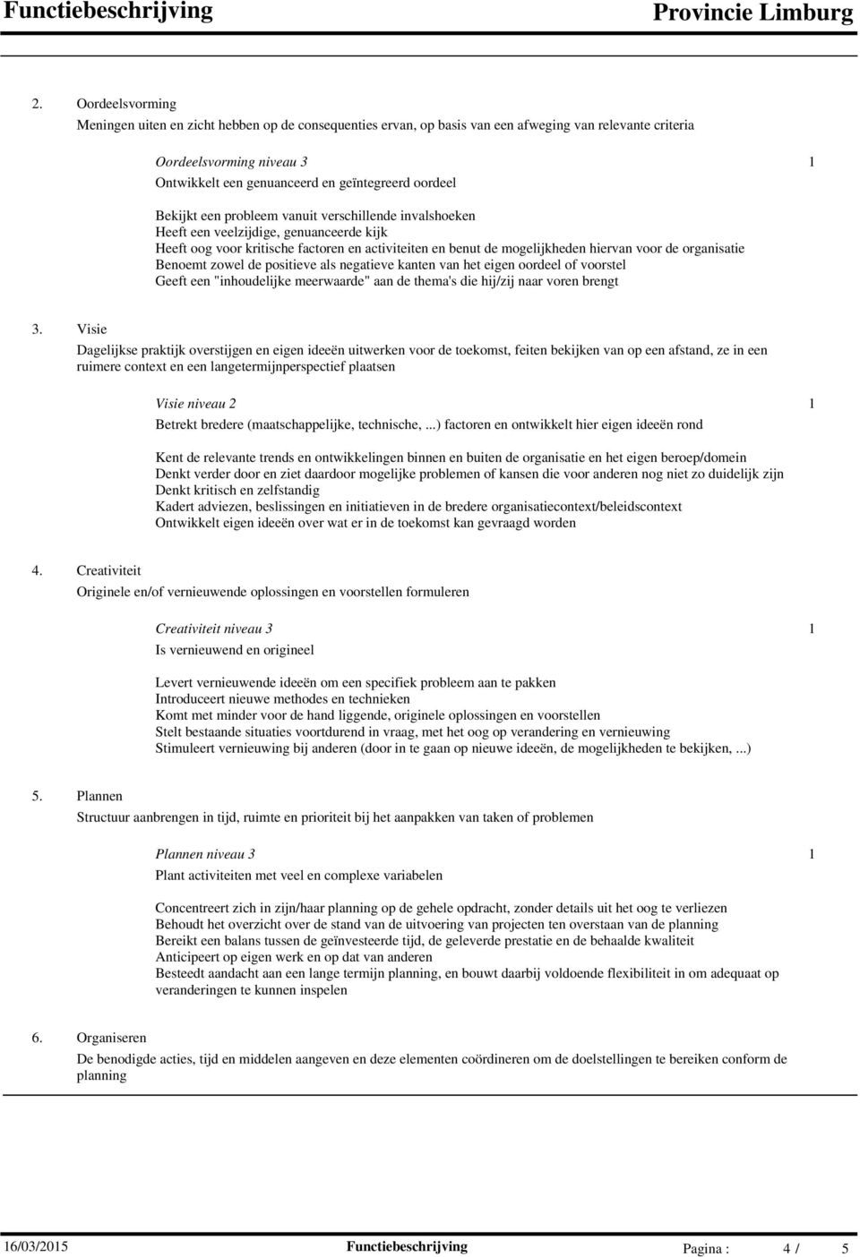 organisatie Benoemt zowel de positieve als negatieve kanten van het eigen oordeel of voorstel Geeft een "inhoudelijke meerwaarde" aan de thema's die hij/zij naar voren brengt 3.