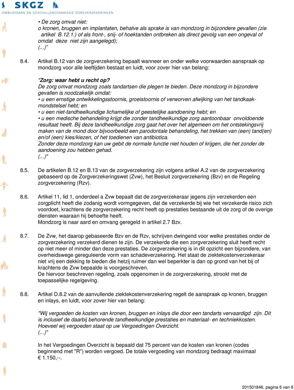 12 van de zorgverzekering bepaalt wanneer en onder welke voorwaarden aanspraak op mondzorg voor alle leeftijden bestaat en luidt, voor zover hier van belang: "Zorg: waar hebt u recht op?