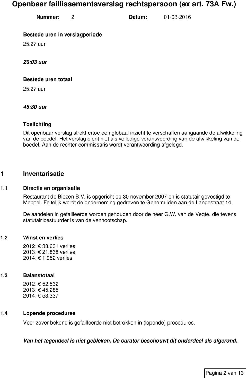 1 Directie en organisatie Restaurant de Biezen B.V. is opgericht op 30 november 2007 en is statutair gevestigd te Meppel. Feitelijk wordt de onderneming gedreven te Genemuiden aan de Langestraat 14.