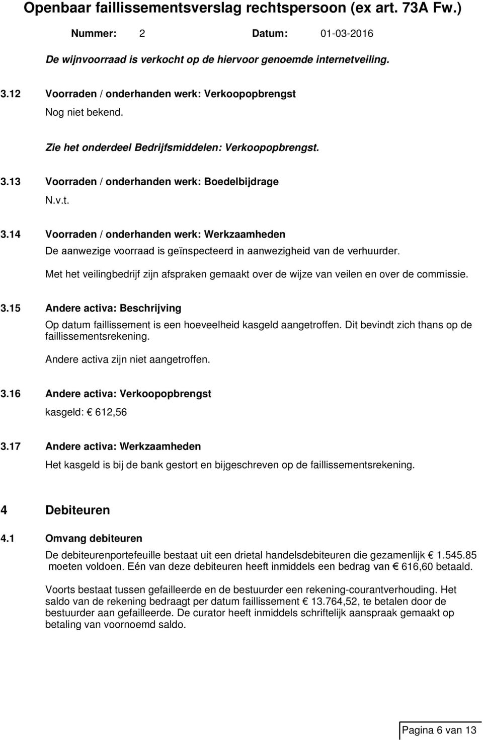 Met het veilingbedrijf zijn afspraken gemaakt over de wijze van veilen en over de commissie. 3.15 Andere activa: Beschrijving Op datum faillissement is een hoeveelheid kasgeld aangetroffen.