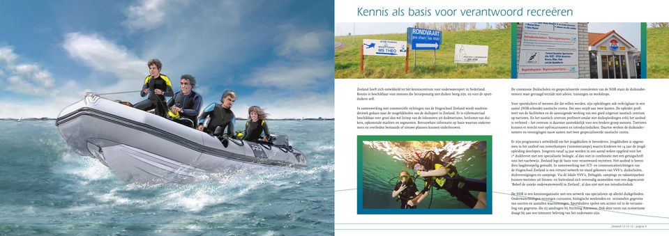 In samenwerking met commerciële richtingen van de Hogeschool Zeeland wordt marktonderzoek gedaan naar de mogelijkheden van de duiksport in Zeeland.