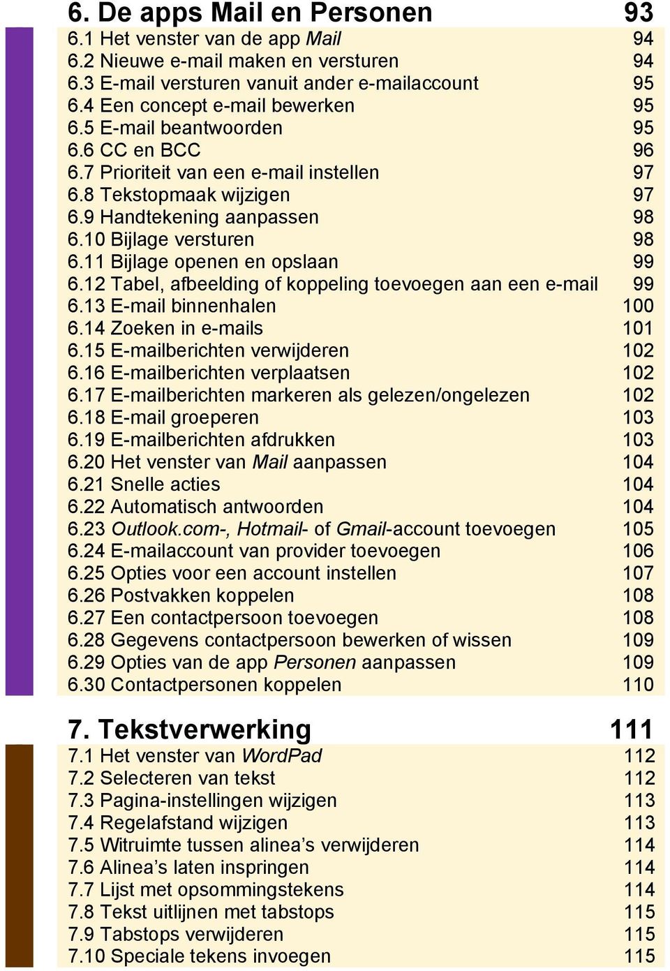 11 Bijlage openen en opslaan 99 6.12 Tabel, afbeelding of koppeling toevoegen aan een e-mail 99 6.13 E-mail binnenhalen 100 6.14 Zoeken in e-mails 101 6.15 E-mailberichten verwijderen 102 6.