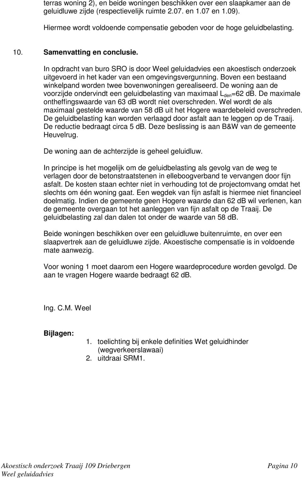 In opdracht van buro SRO is door een akoestisch onderzoek uitgevoerd in het kader van een omgevingsvergunning. Boven een bestaand winkelpand worden twee bovenwoningen gerealiseerd.