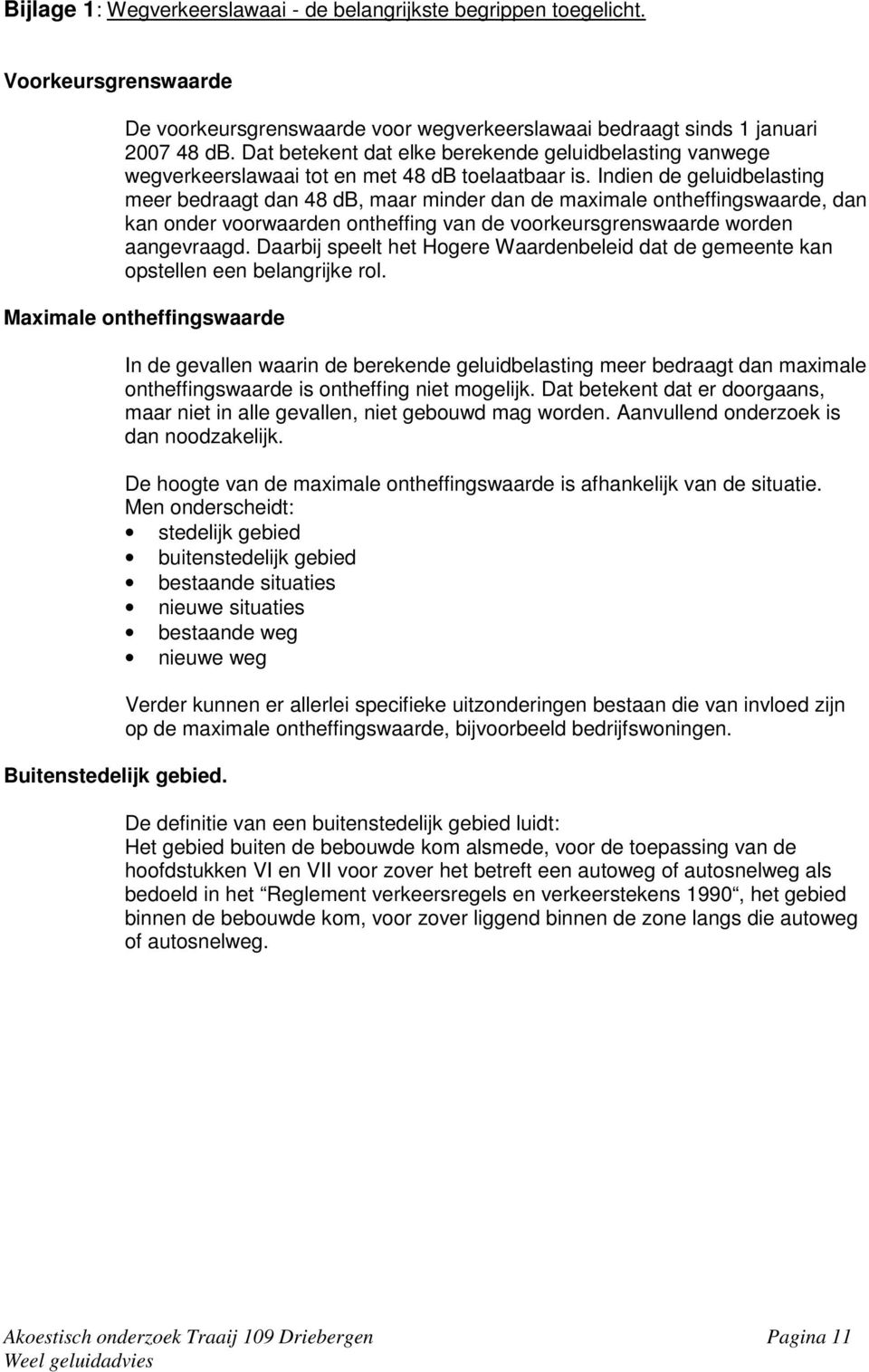 Indien de geluidbelasting meer bedraagt dan 48 db, maar minder dan de maximale ontheffingswaarde, dan kan onder voorwaarden ontheffing van de voorkeursgrenswaarde worden aangevraagd.