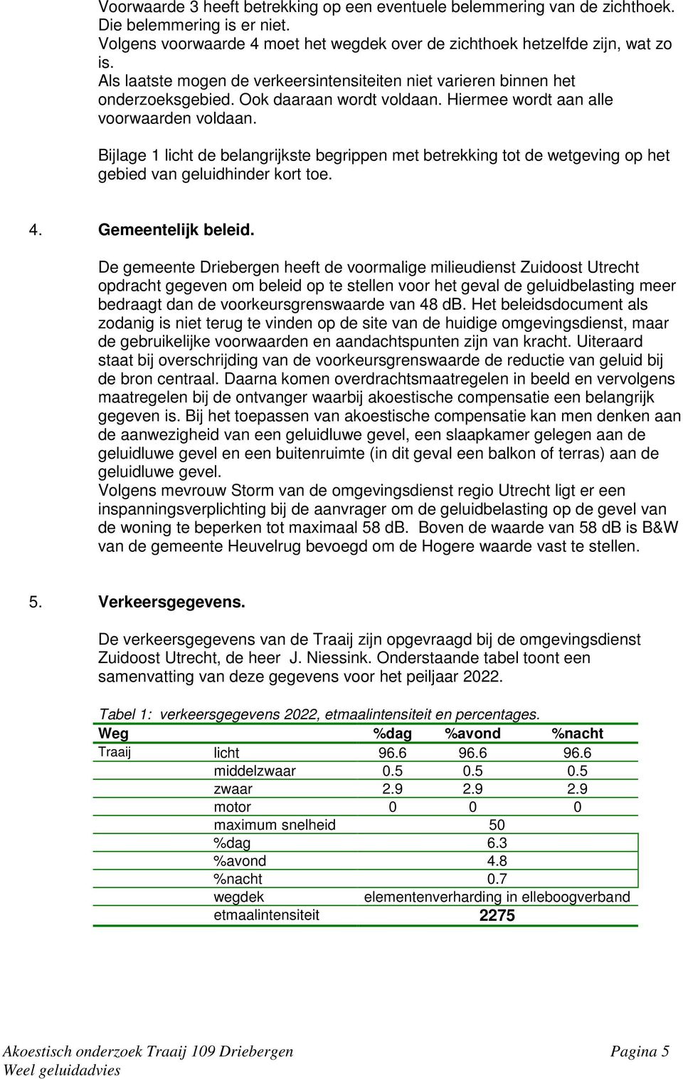 Bijlage 1 licht de belangrijkste begrippen met betrekking tot de wetgeving op het gebied van geluidhinder kort toe. 4. Gemeentelijk beleid.