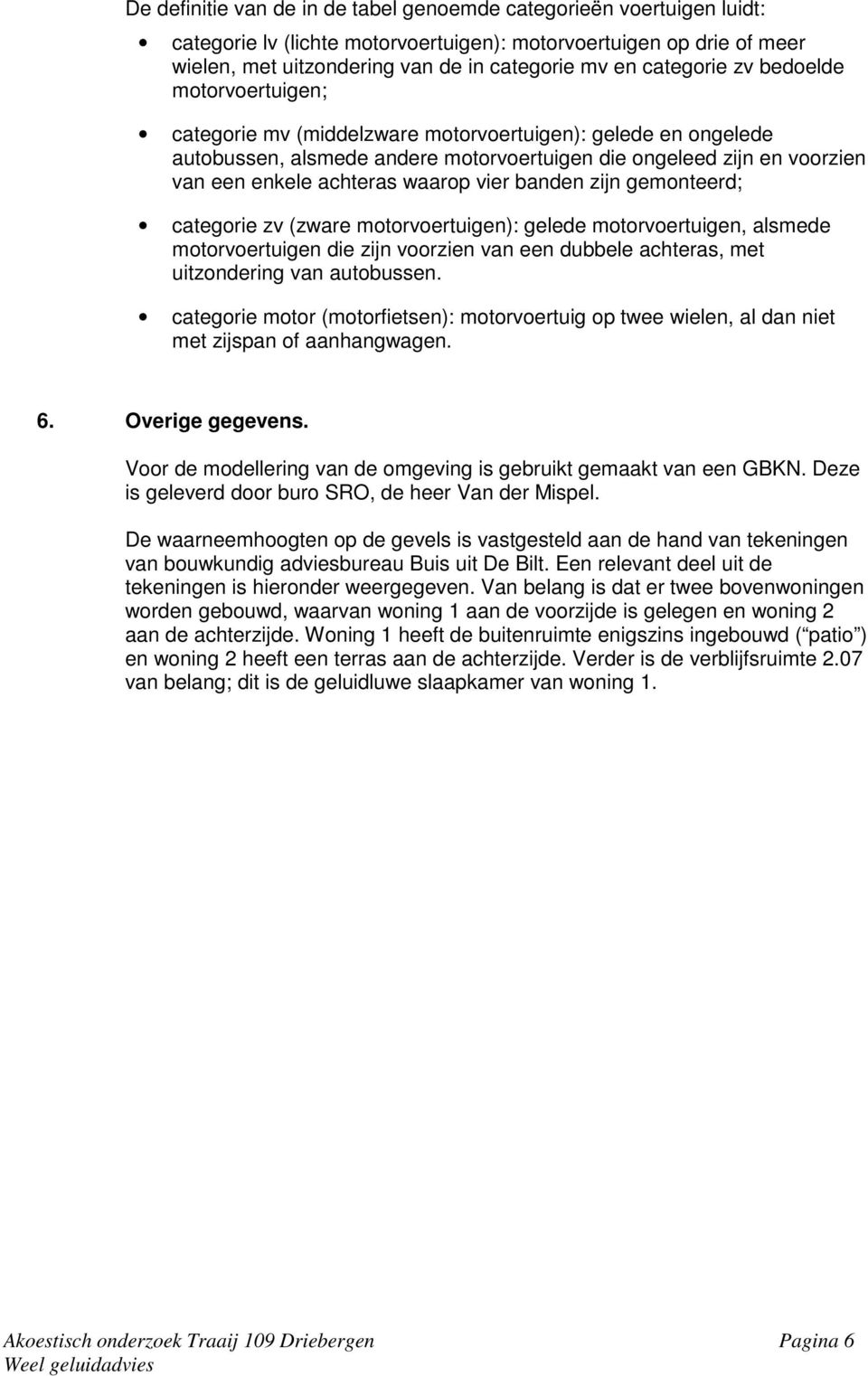 waarop vier banden zijn gemonteerd; categorie zv (zware motorvoertuigen): gelede motorvoertuigen, alsmede motorvoertuigen die zijn voorzien van een dubbele achteras, met uitzondering van autobussen.