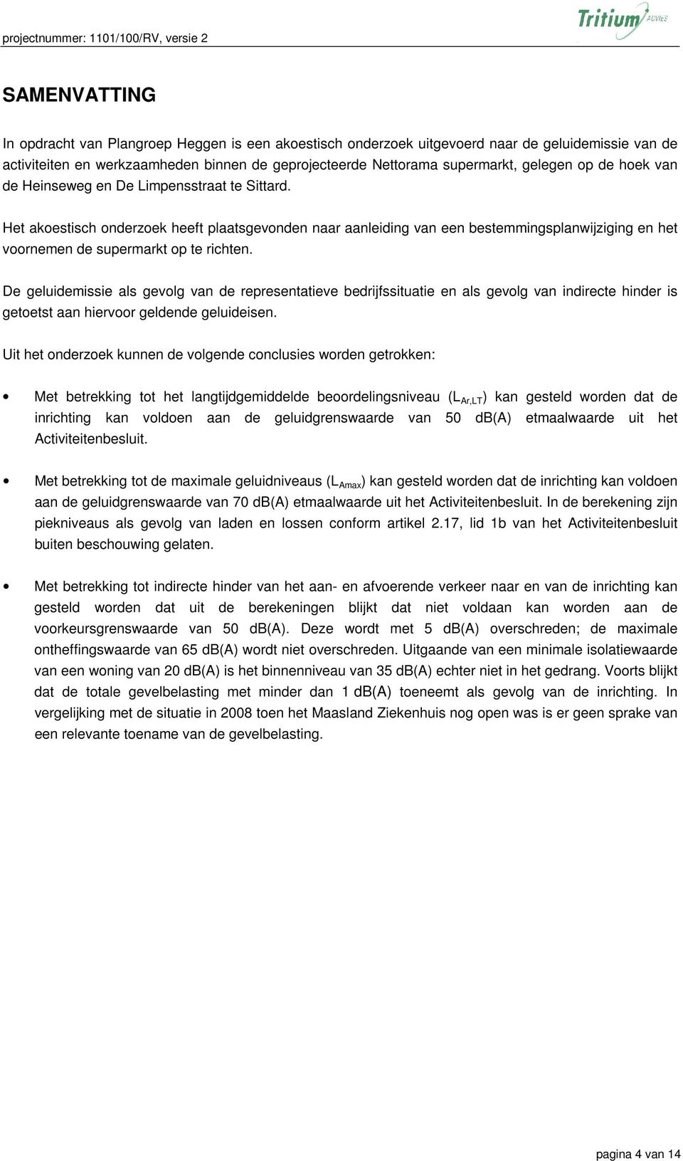 Het akoestisch onderzoek heeft plaatsgevonden naar aanleiding van een bestemmingsplanwijziging en het voornemen de supermarkt op te richten.