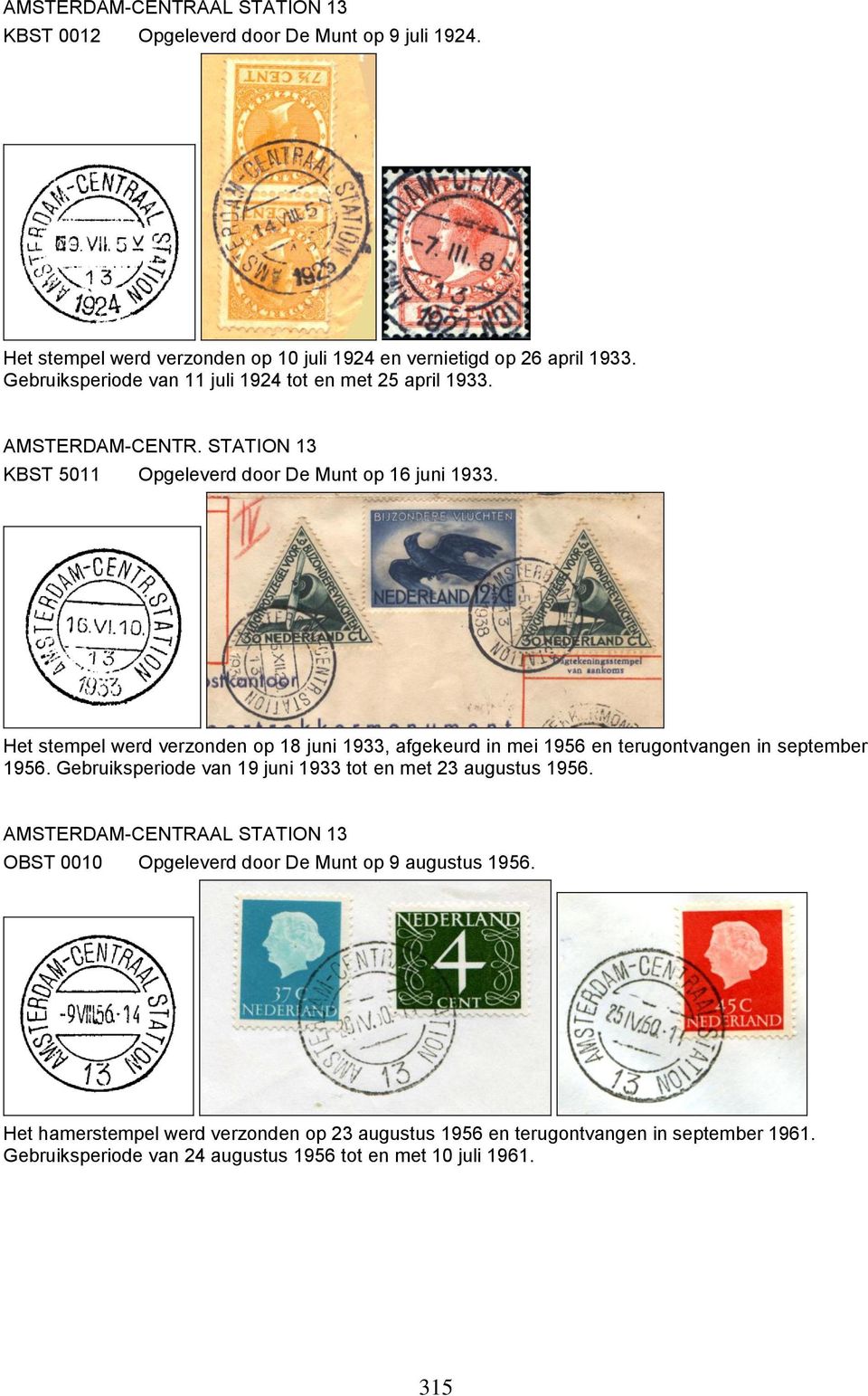 Het stempel werd verzonden op 18 juni 1933, afgekeurd in mei 1956 en terugontvangen in september 1956. Gebruiksperiode van 19 juni 1933 tot en met 23 augustus 1956.