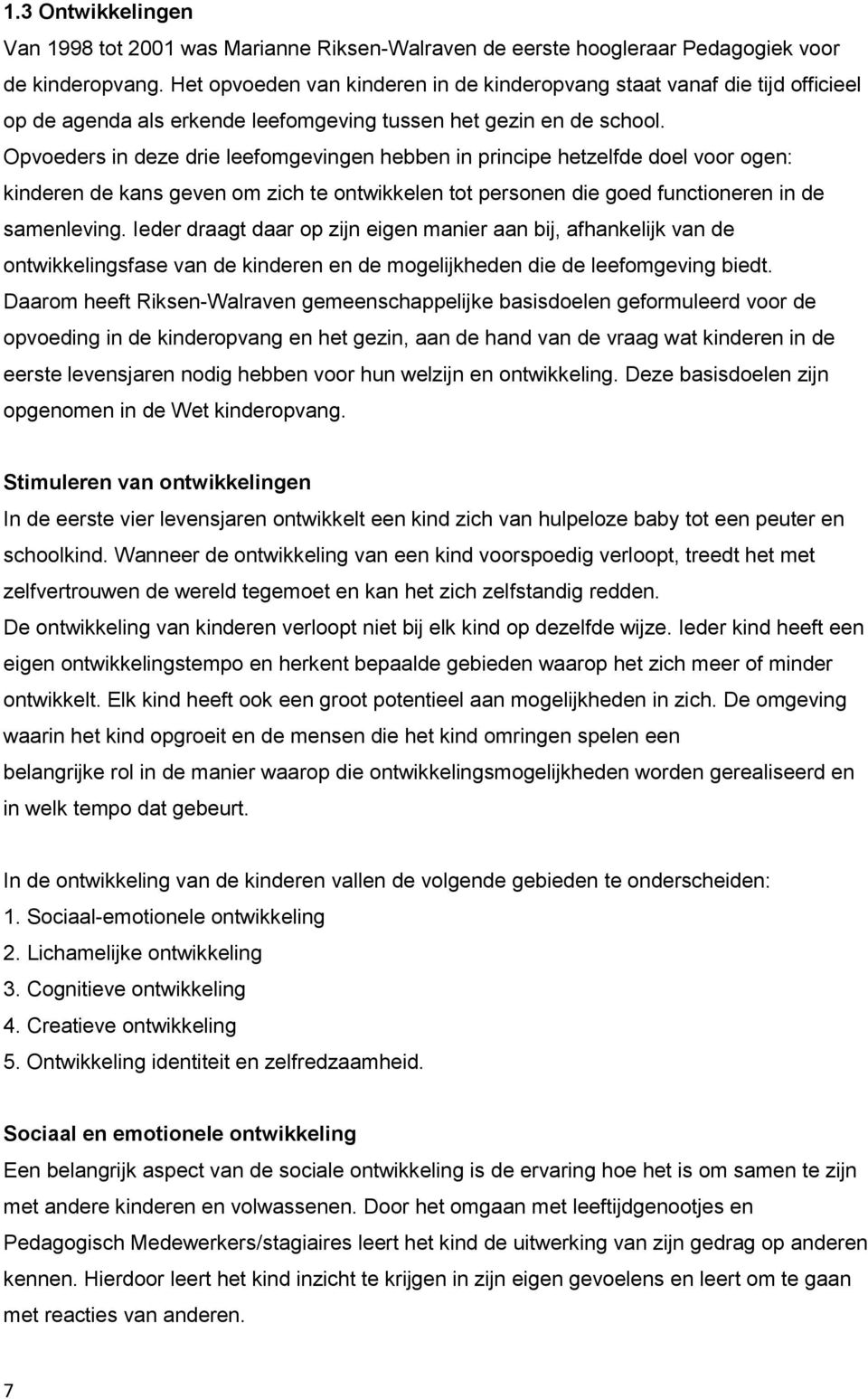 Opvoeders in deze drie leefomgevingen hebben in principe hetzelfde doel voor ogen: kinderen de kans geven om zich te ontwikkelen tot personen die goed functioneren in de samenleving.