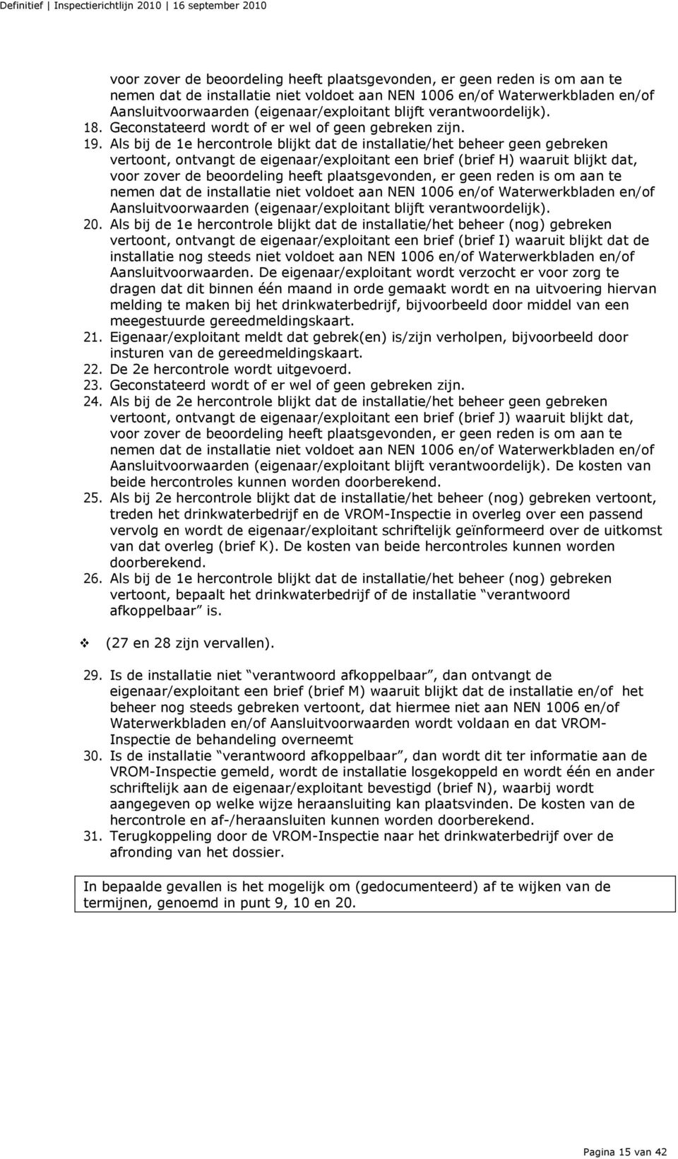 Als bij de 1e hercontrole blijkt dat de installatie/het beheer geen gebreken vertoont, ontvangt de eigenaar/exploitant een brief (brief H) waaruit blijkt dat,  blijft verantwoordelijk). 20.