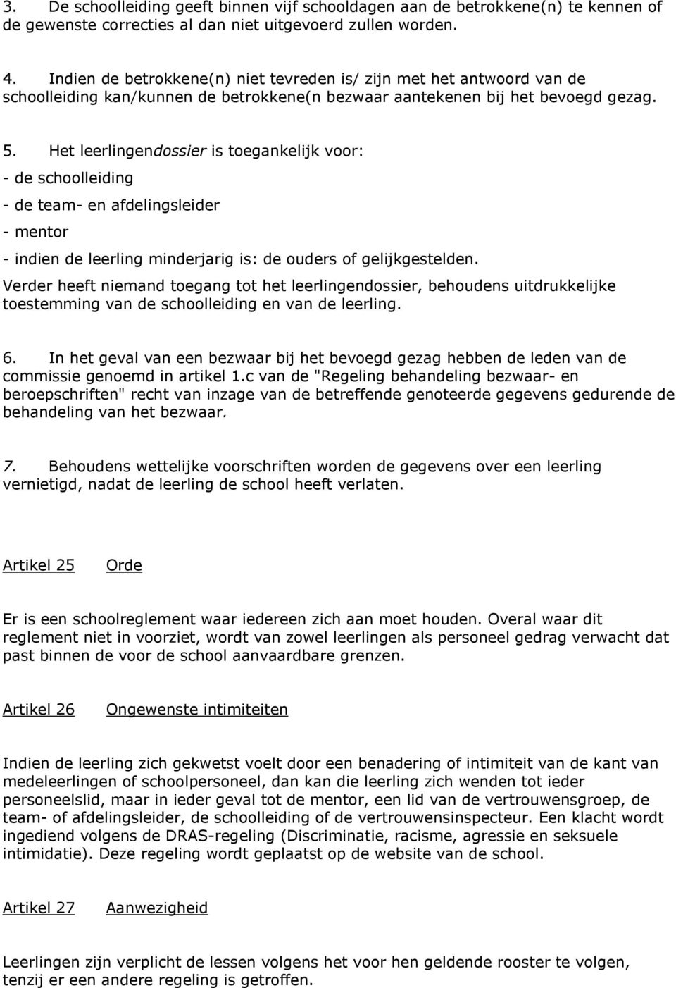 Het leerlingendossier is toegankelijk voor: - de schoolleiding - de team- en afdelingsleider - mentor - indien de leerling minderjarig is: de ouders of gelijkgestelden.