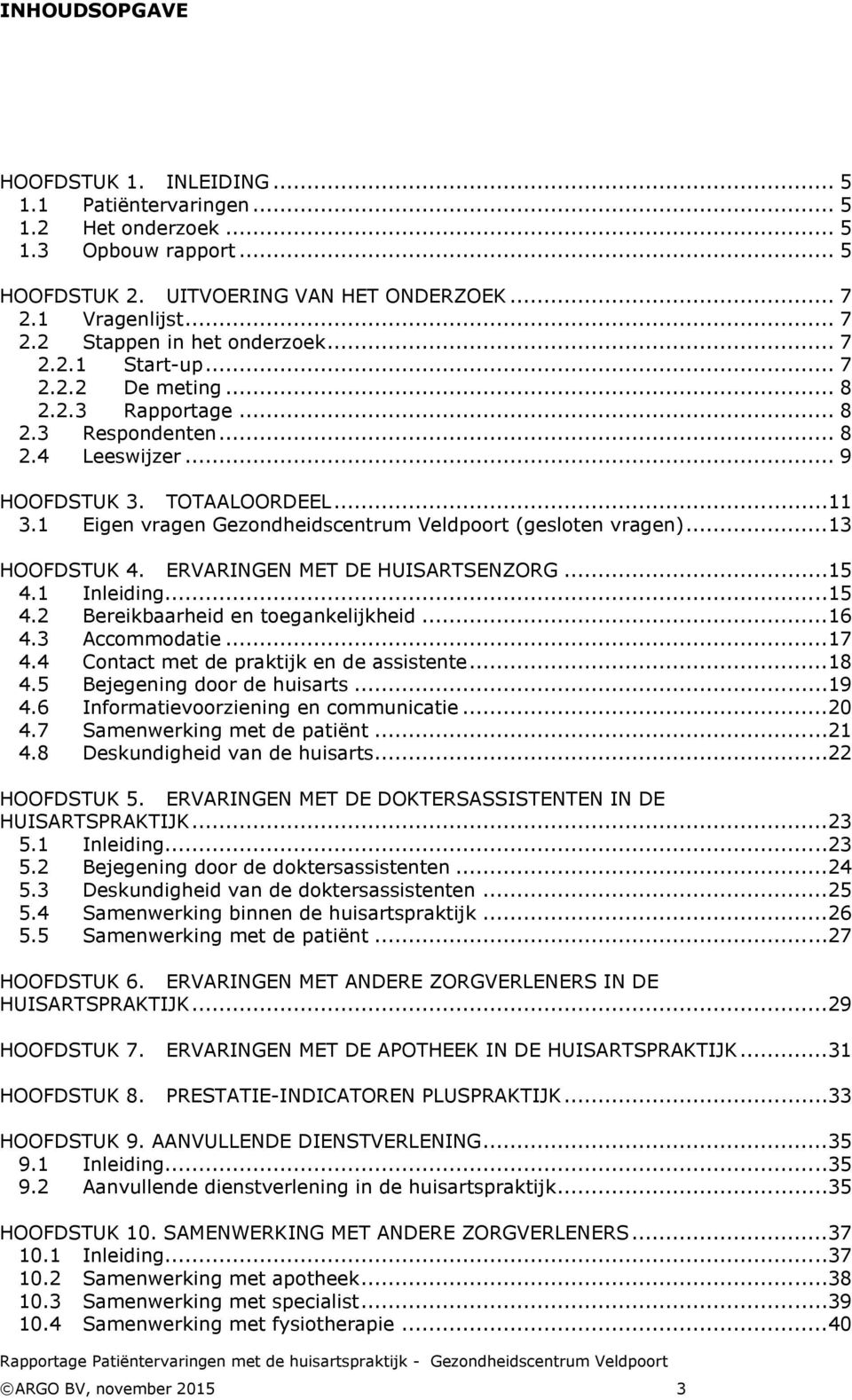 1 Eigen vragen Gezondheidscentrum Veldpoort (gesloten vragen)...13 HOOFDSTUK 4. ERVARINGEN MET DE HUISARTSENZORG...15 4.1 Inleiding...15 4.2 Bereikbaarheid en toegankelijkheid...16 4.3 Accommodatie.