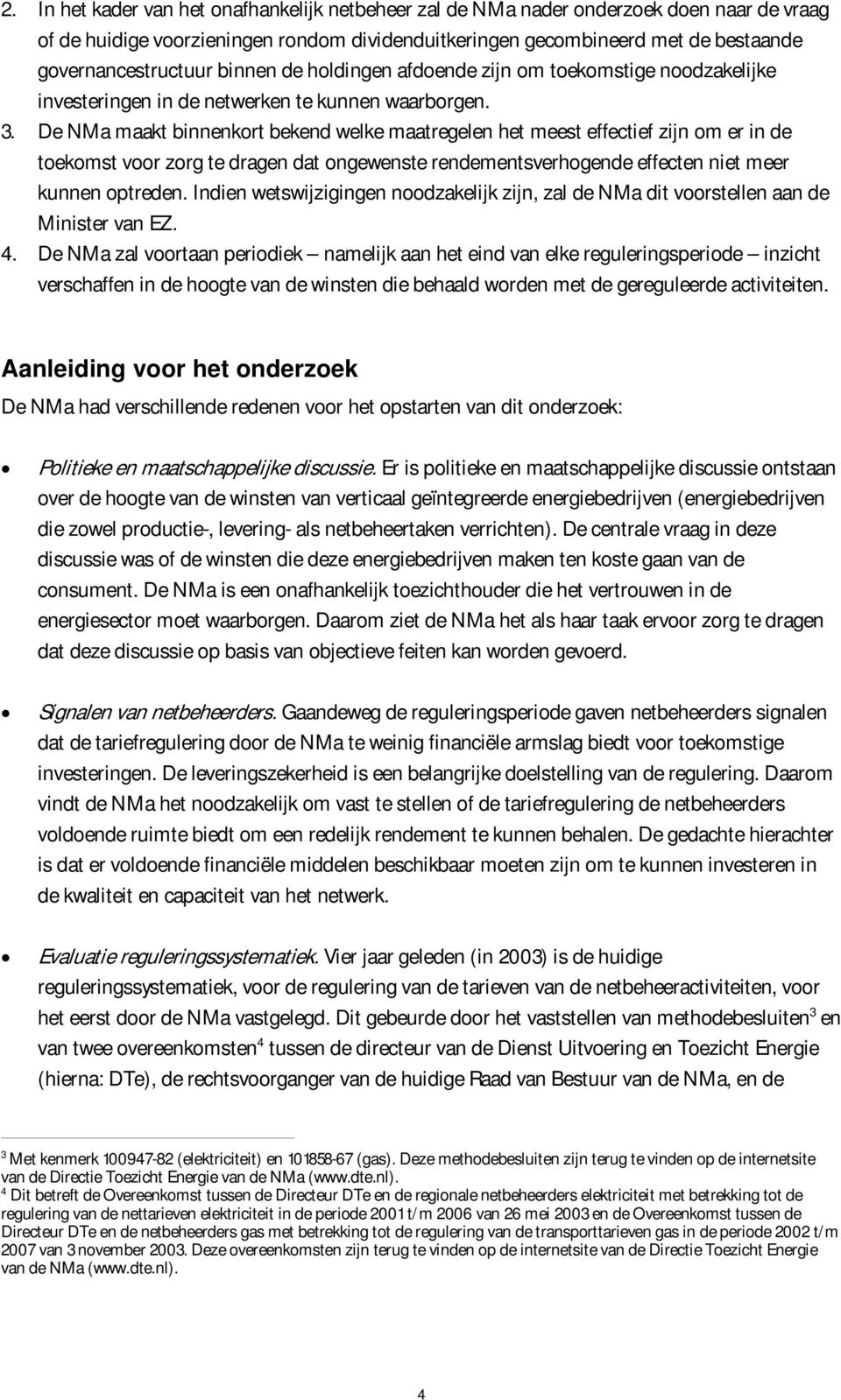 De NMa maakt binnenkort bekend welke maatregelen het meest effectief zijn om er in de toekomst voor zorg te dragen dat ongewenste rendementsverhogende effecten niet meer kunnen optreden.