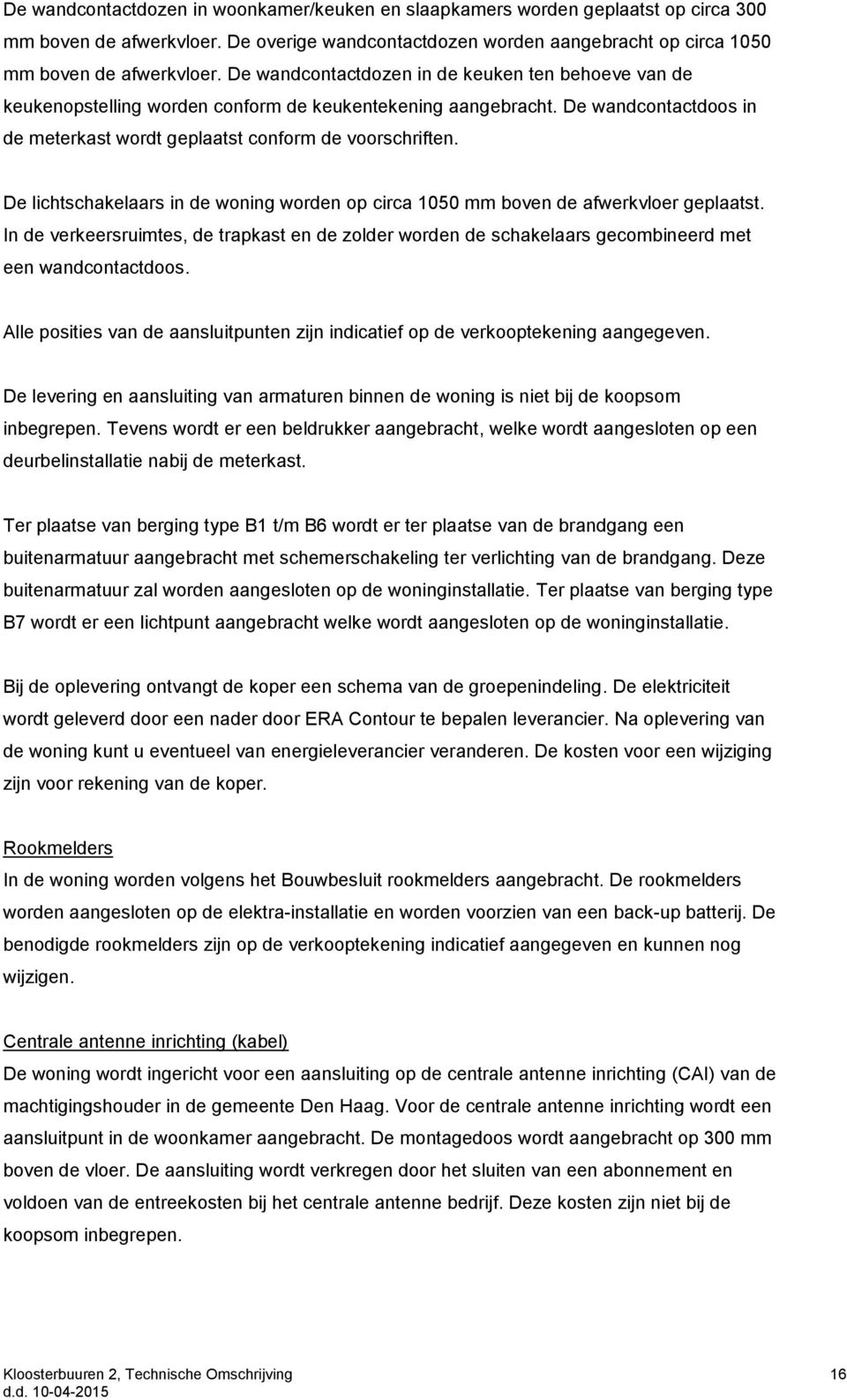 De lichtschakelaars in de woning worden op circa 1050 mm boven de afwerkvloer geplaatst. In de verkeersruimtes, de trapkast en de zolder worden de schakelaars gecombineerd met een wandcontactdoos.