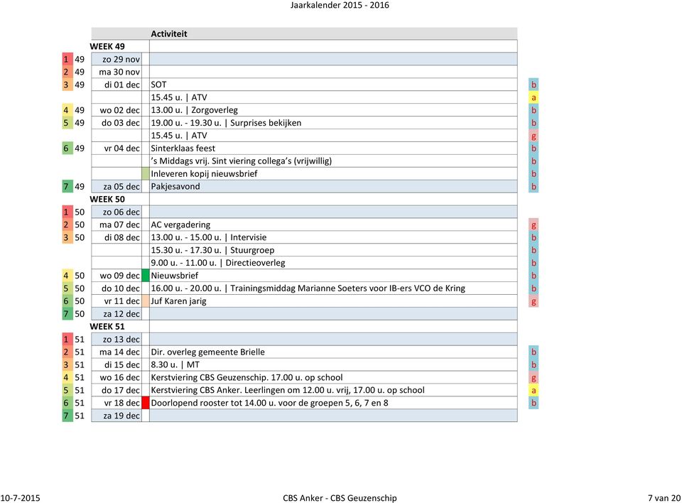 - 17.30 u. Stuurgroep 9.00 u. - 11.00 u. Directieoverleg 4 50 wo 09 dec Nieuwsrief 5 50 do 10 dec 16.00 u. - 20.00 u. Trainingsmiddag Marianne Soeters voor IB-ers VCO de Kring 6 50 vr 11 dec Juf Karen jarig g 7 50 za 12 dec WEEK 51 1 51 zo 13 dec 2 51 ma 14 dec Dir.