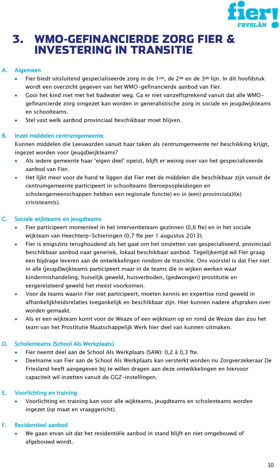 Ga er niet vanzelfsprekend vanuit dat alle WMOgefinancierde zorg omgezet kan worden in generalistische zorg in sociale en jeugdwijkteams en schoolteams.