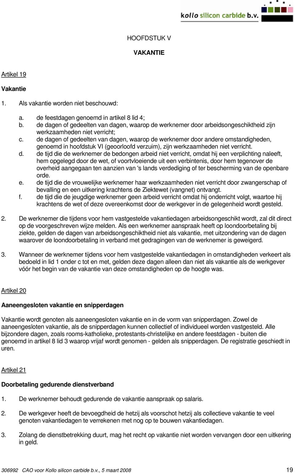 de dagen of gedeelten van dagen, waarop de werknemer door andere omstandigheden, genoemd in hoofdstuk VI (geoorloofd verzuim), zijn werkzaamheden niet verricht. d. de tijd die de werknemer de