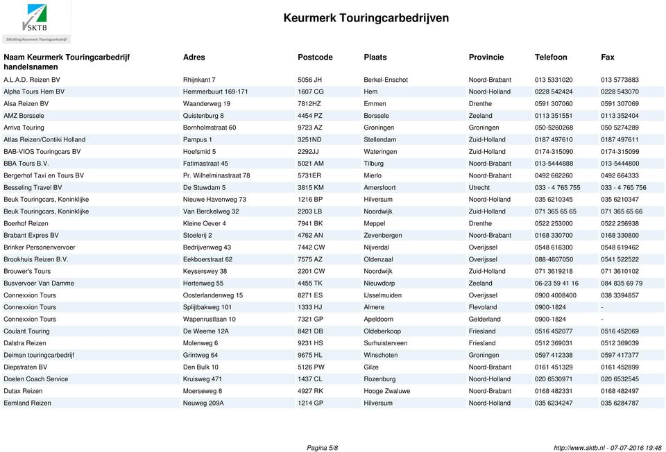 19 7812HZ Emmen Drenthe 0591 307060 0591 307069 AMZ Borssele Quistenburg 8 4454 PZ Borssele Zeeland 0113 351551 0113 352404 Arriva Touring Bornholmstraat 60 9723 AZ Groningen Groningen 050-5260268