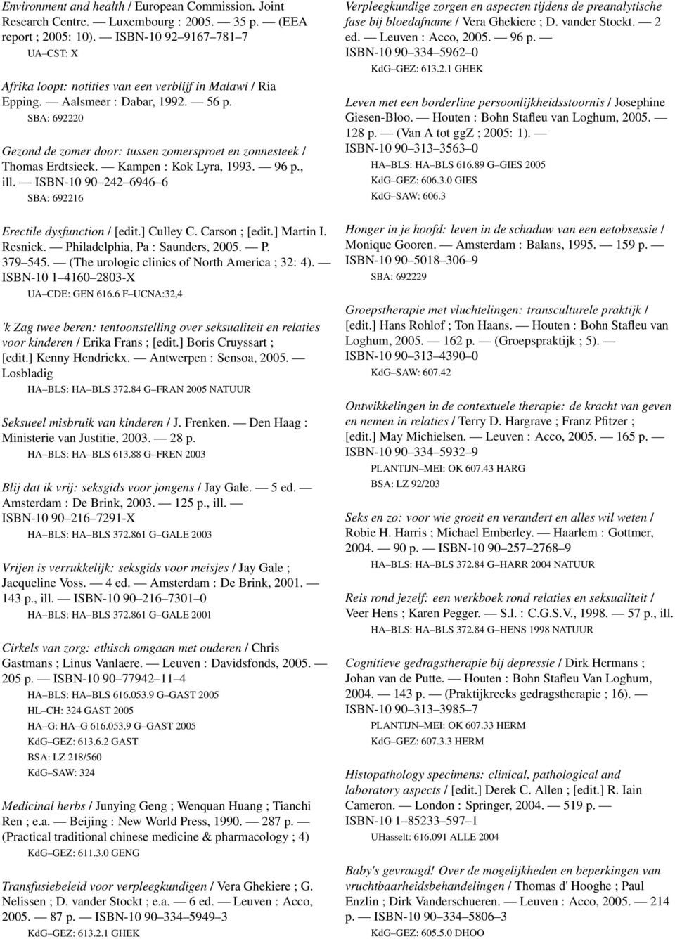 SBA: 692220 Gezond de zomer door: tussen zomersproet en zonnesteek / Thomas Erdtsieck. Kampen : Kok Lyra, 1993. 96 p., ill. ISBN-10 90 242 6946 6 SBA: 692216 Erectile dysfunction / [edit.] Culley C.